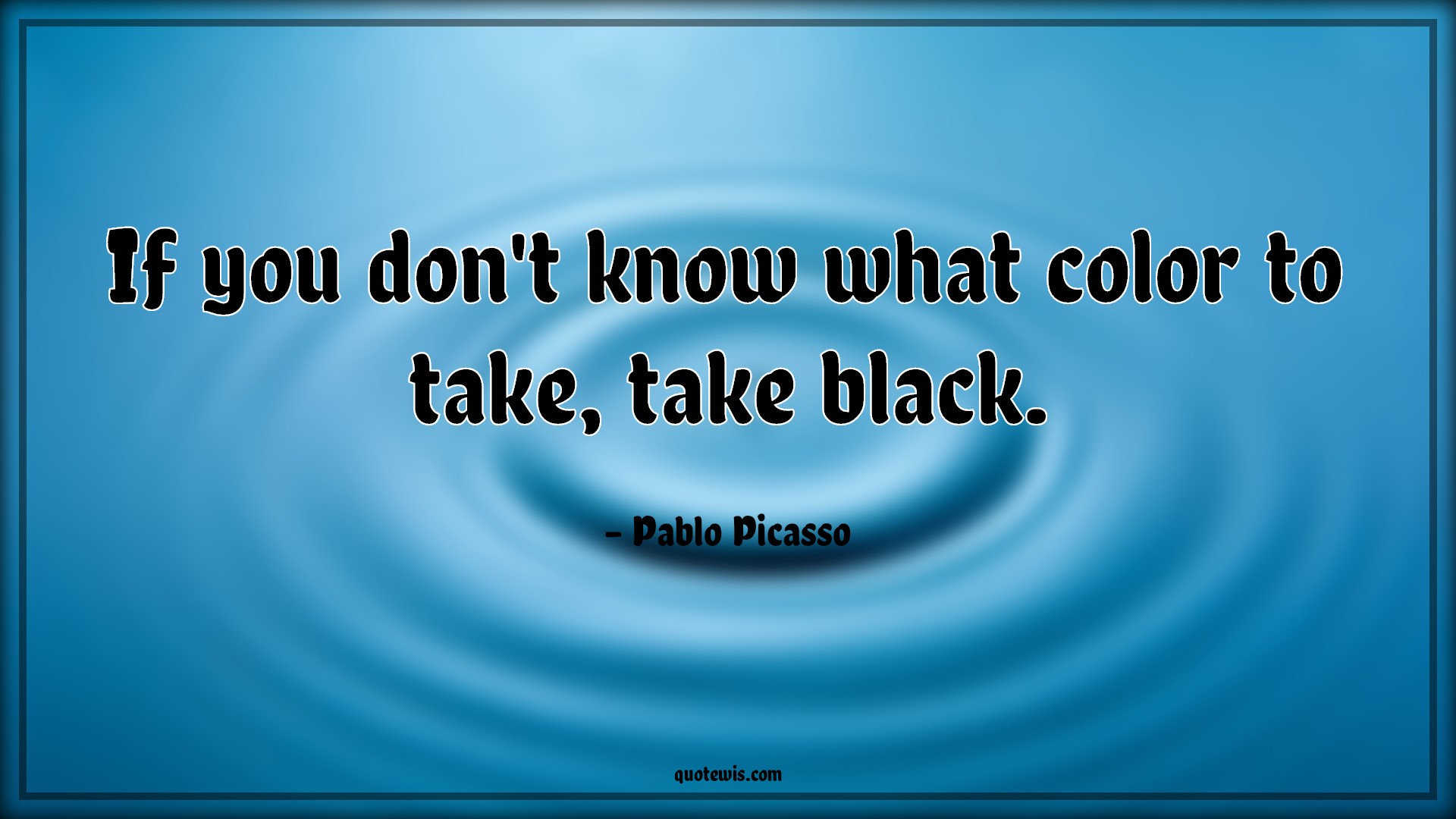 If you don't know what color to take, take black. - Pablo Picasso Quotes |  Color Quotes, Black color Quotes,