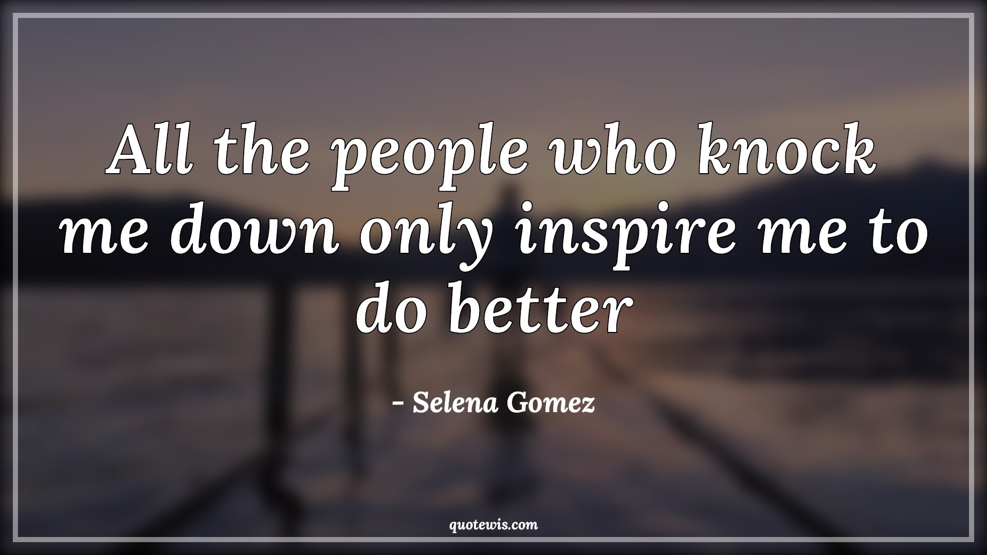 All the people who knock me down only inspire me to do better - Selena Gomez Quotes | 