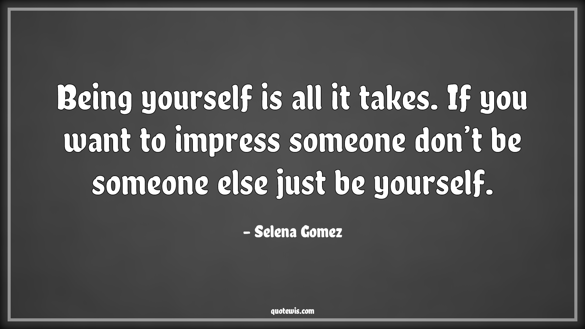 Being yourself is all it takes. If you want to impress someone don’t be someone else just be yourself. - Selena Gomez Quotes |  Be-yourself Quotes, Yourself Quotes, Impress Quotes, Someone Quotes,