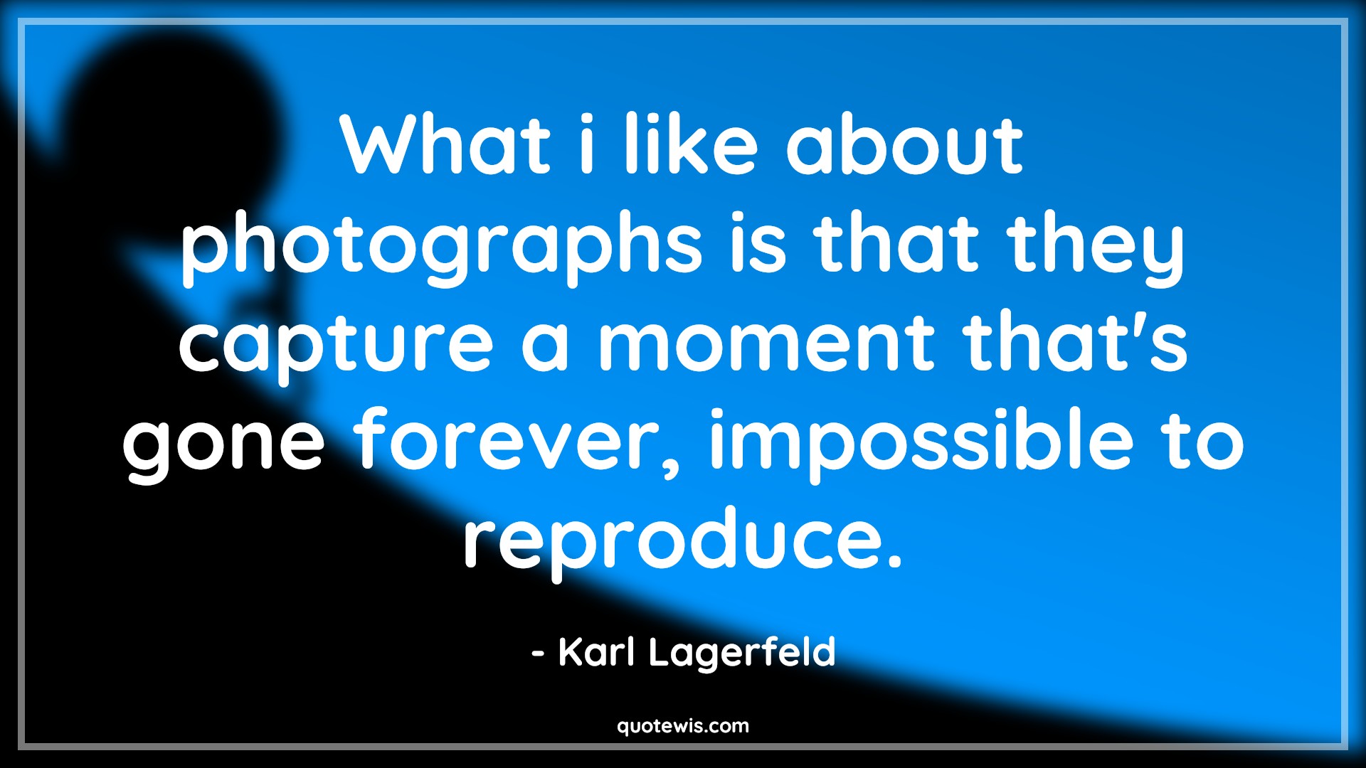 What i like about photographs is that they capture a moment that's gone forever, impossible to reproduce. - Karl Lagerfeld Quotes |  Moment Quotes, Photographs Quotes, Forever Quotes, Memory Quotes,