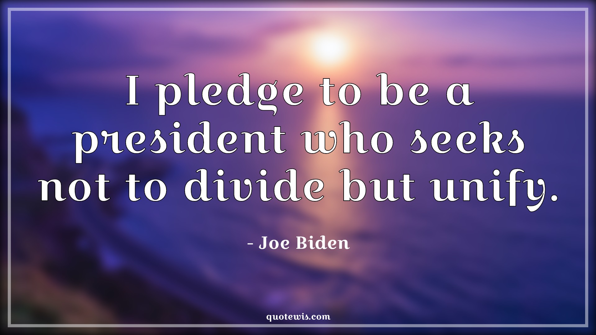 I pledge to be a president who seeks not to divide but unify. - Joe Biden Quotes | 