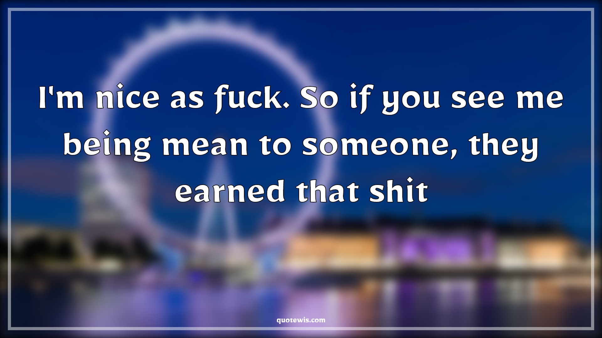 I'm nice as fuck. So if you see me being mean to someone, they earned that shit - Anonymous Quotes |  Attitude Quotes, Sarcastic Quotes, Shit Quotes, Being mean Quotes,