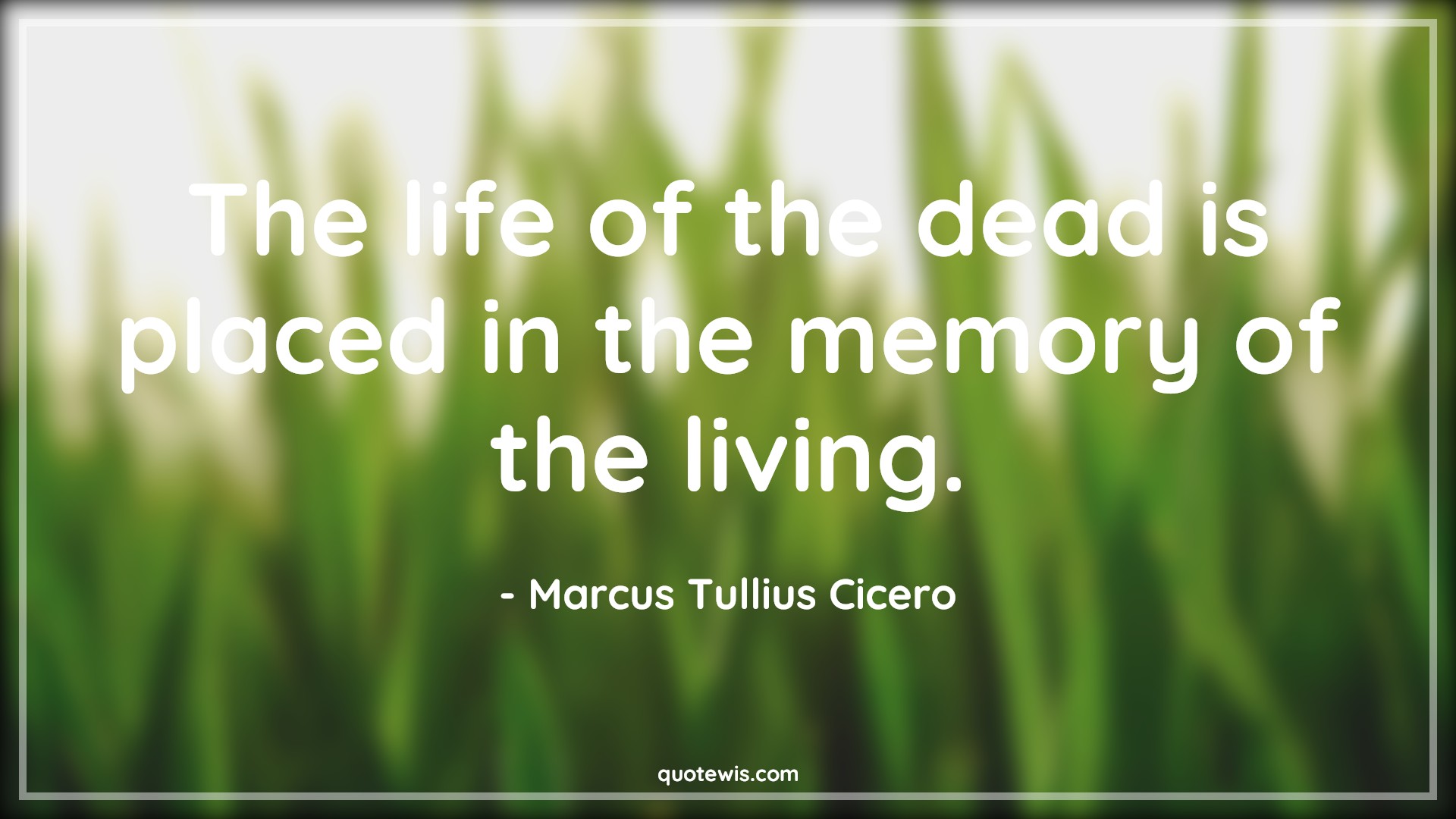 The life of the dead is placed in the memory of the living. - Marcus Tullius Cicero Quotes | 