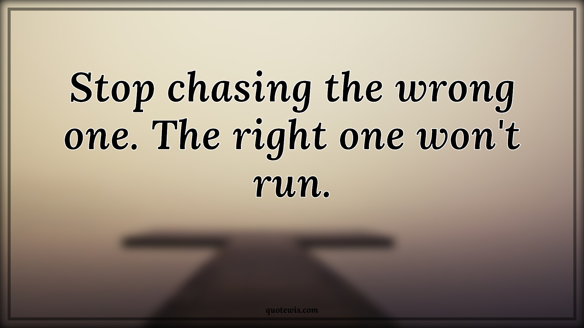 Stop chasing the wrong one. The right one won't run. - Anonymous Quotes | 