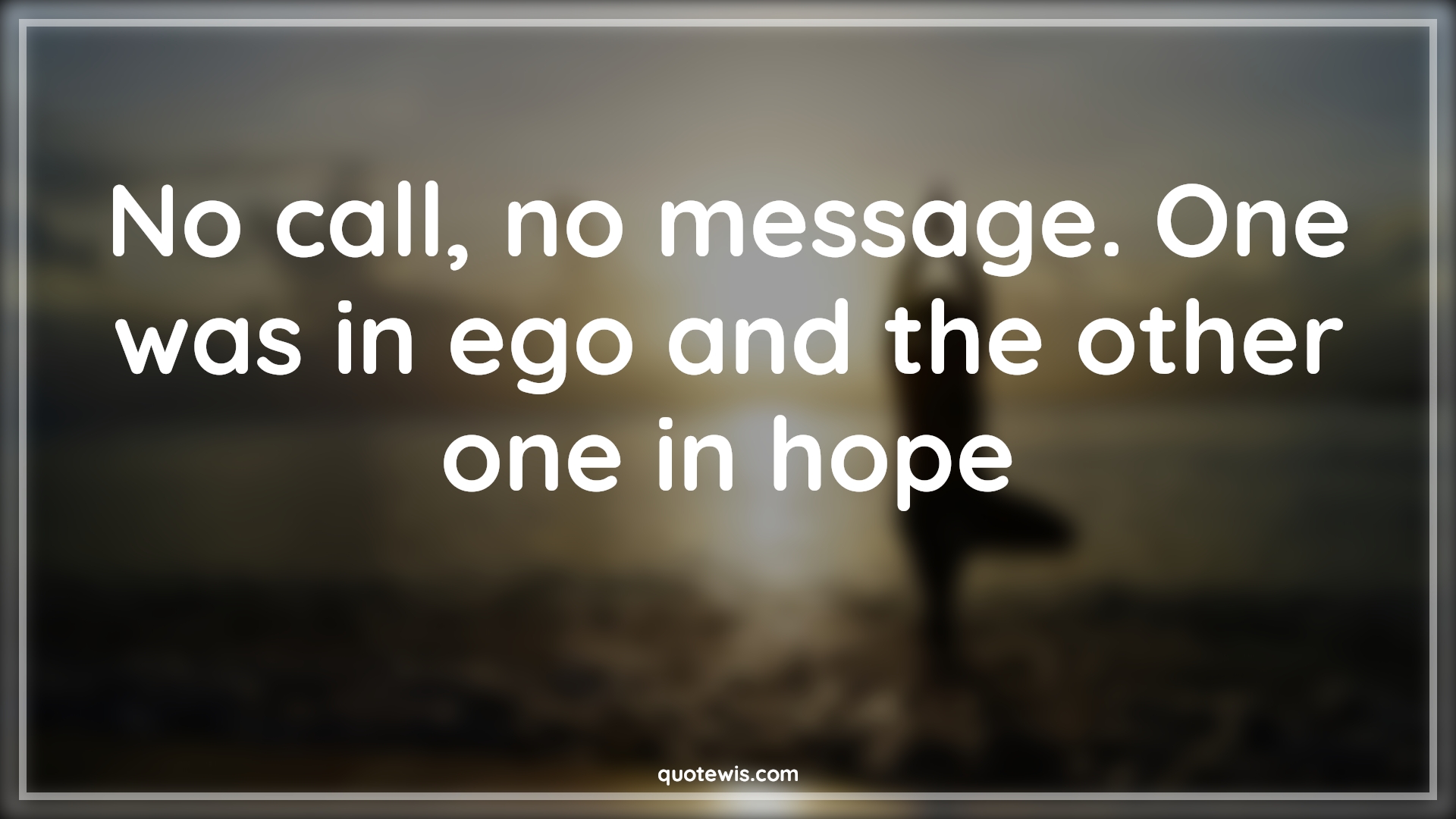 No call, no message. One was in ego and the other one in hope - Anonymous Quotes | 