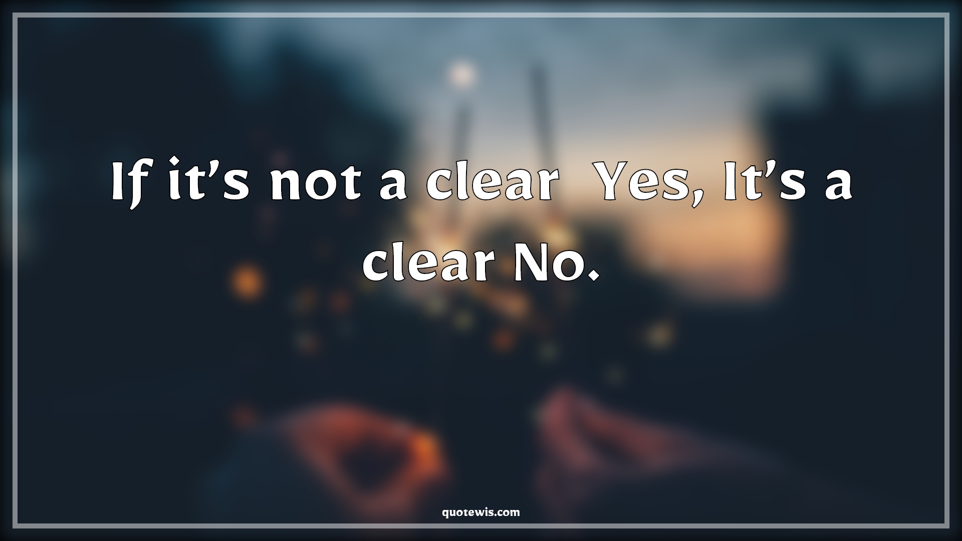 If it’s not a clear  Yes, It’s a clear No. - Anonymous Quotes | 