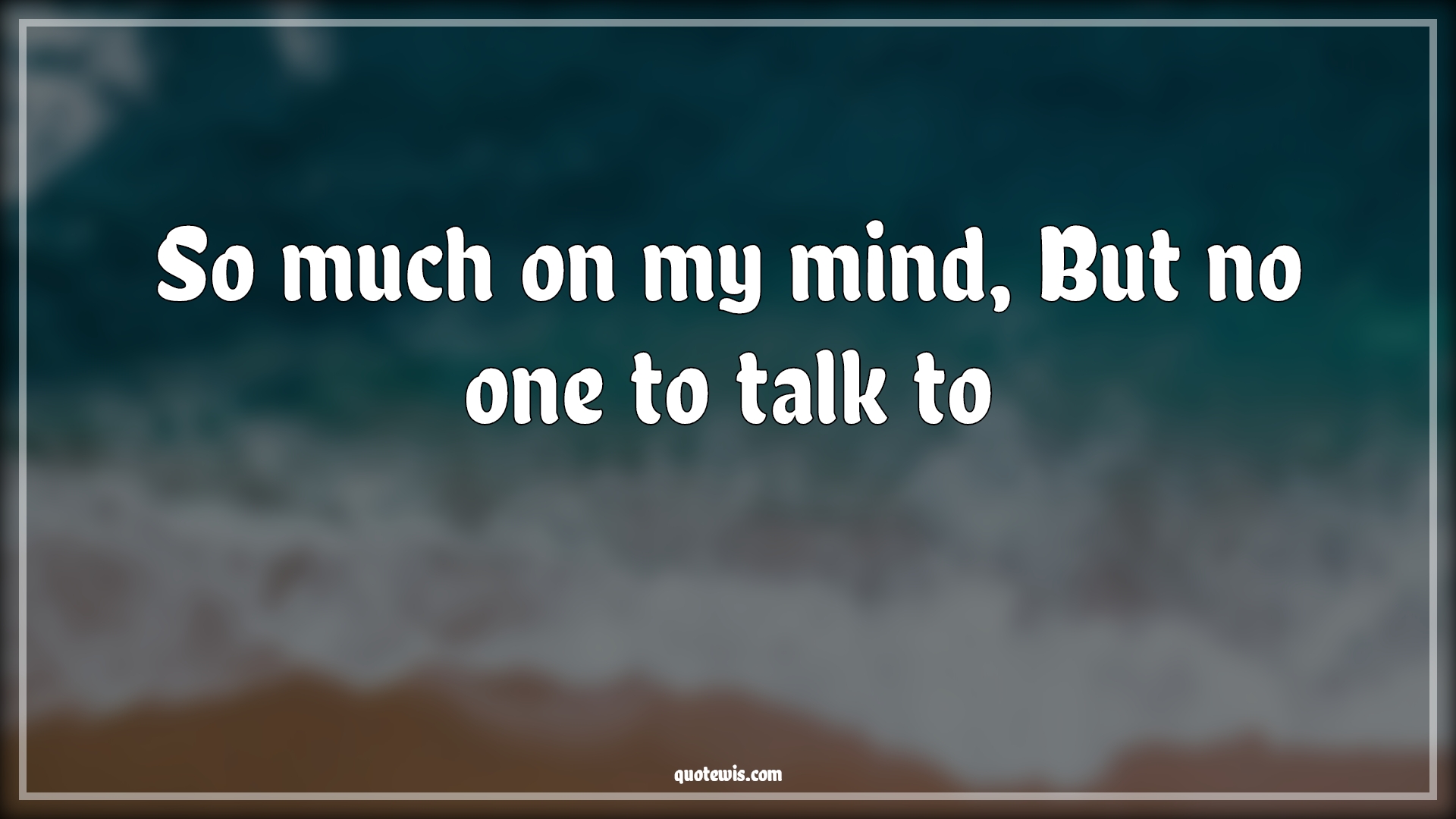 So much on my mind, But no one to talk to - Anonymous Quotes | 