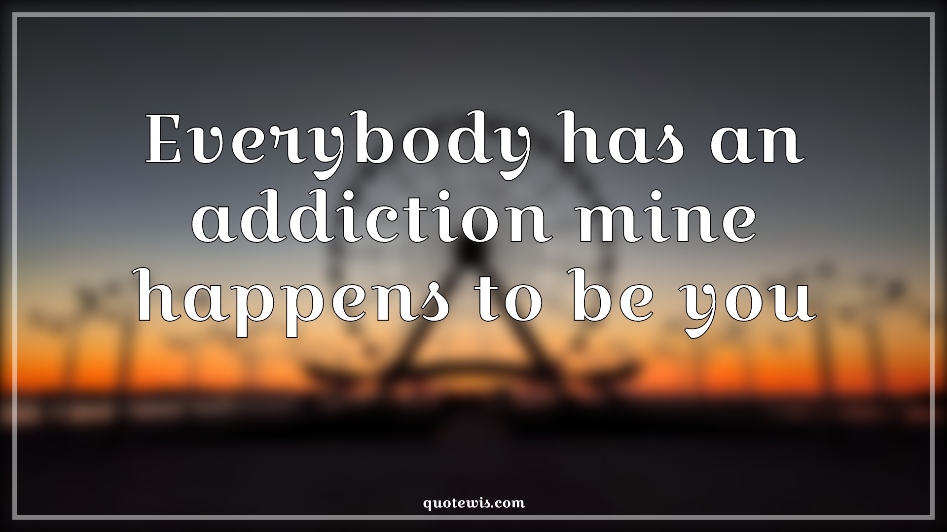 Everybody has an addiction mine happens to be you - Anonymous Quotes |  Everybody Quotes, Addict Quotes, Flirting Quotes, Short flirting Quotes, Pick-up Lines, Short Pick-up Lines, Pick-up Lines for Her, Pick-up lines for Him, Short Quotes, Love Quotes, Short love Quotes,