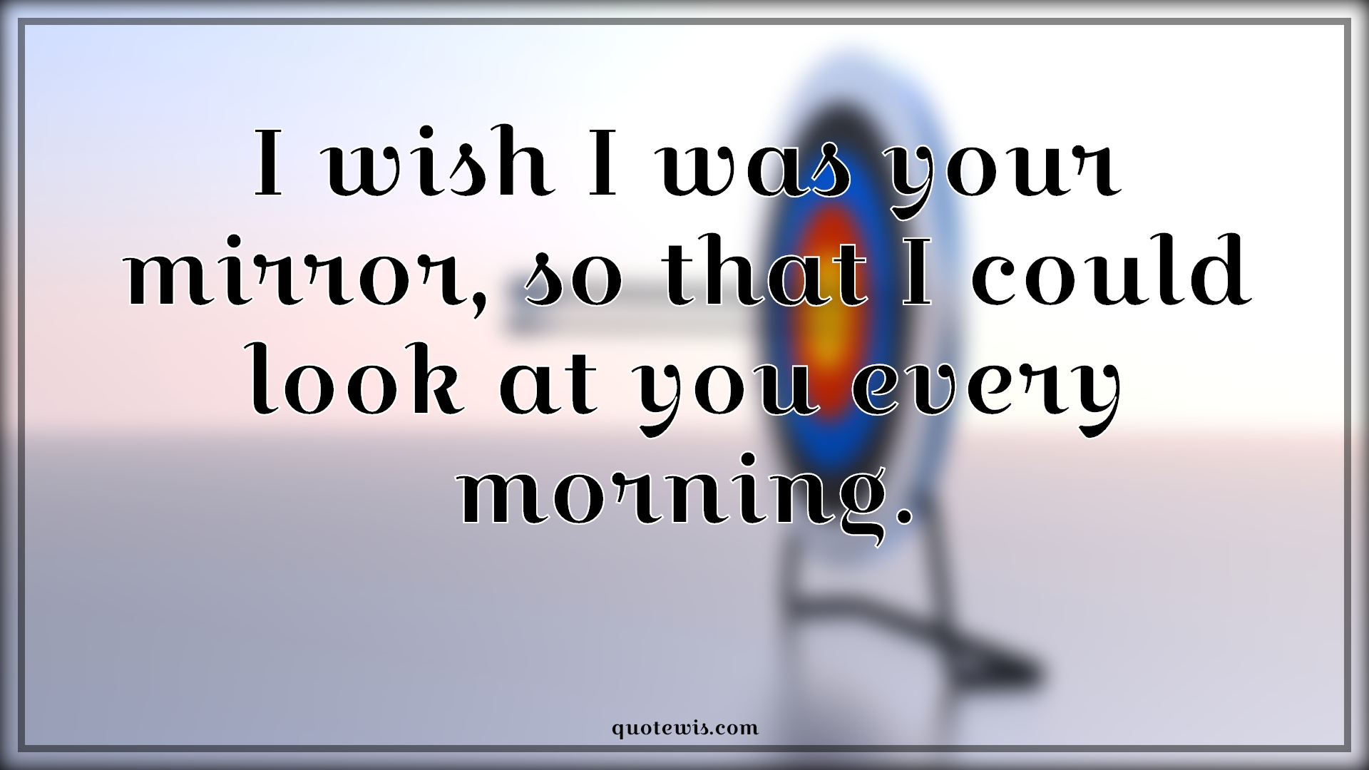 I wish I was your mirror, so that I could look at you every morning. - Anonymous Quotes |  Flirting Quotes, Short flirting Quotes, Mirror Quotes, Pick-up Lines, Short Pick-up Lines, Pick-up lines for Him, Pick-up Lines for Her, I wish Quotes, Morning Quotes,