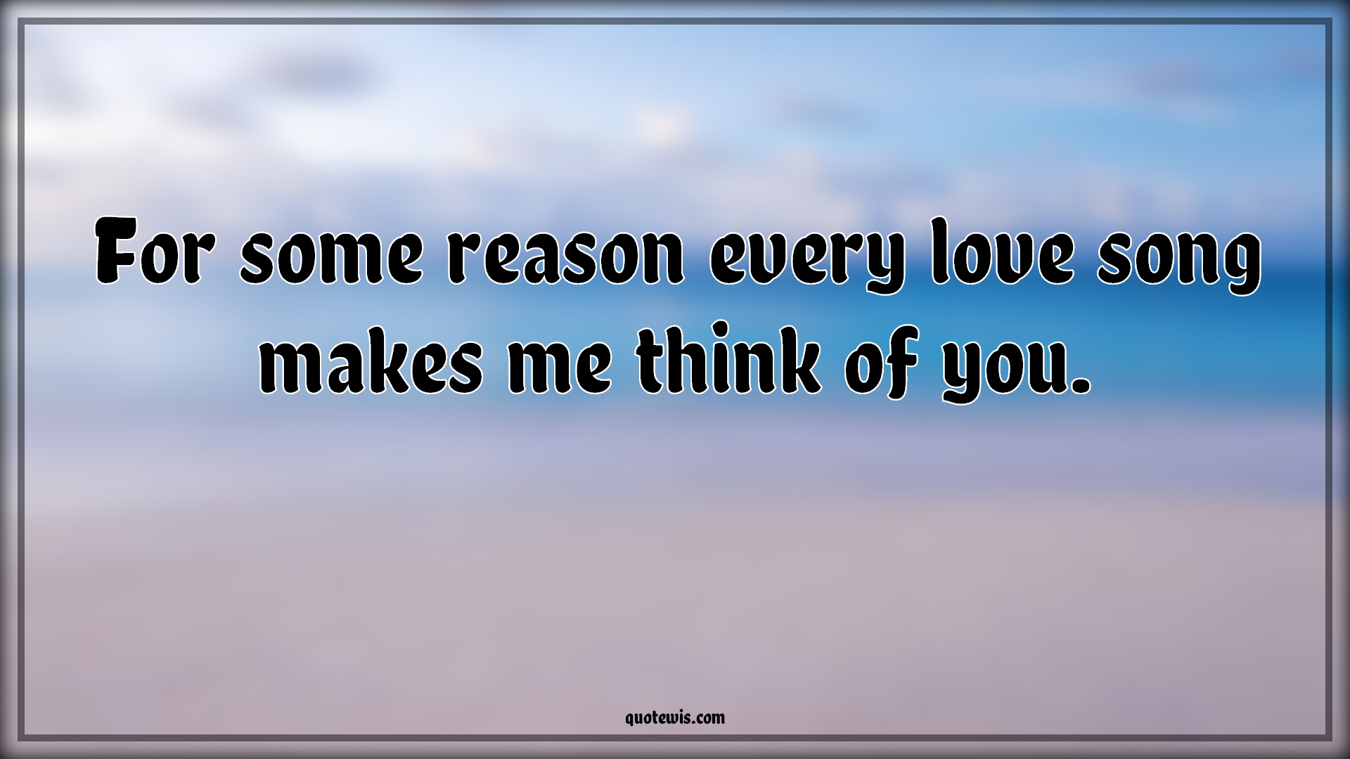 For some reason every love song makes me think of you. - Anonymous Quotes |  Pick-up Lines, Love song Quotes, Love Quotes, Short Pick-up Lines, Short love Quotes, Flirting Quotes, Short flirting Quotes, Pick-up Lines for Her, Pick-up lines for Him, Thinking about you Quotes, Romantic Quotes,