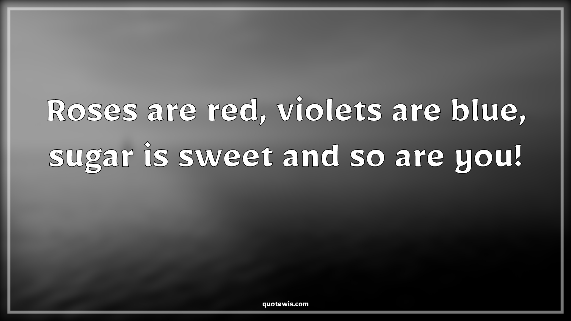 Roses are red, violets are blue, sugar is sweet and so are you
