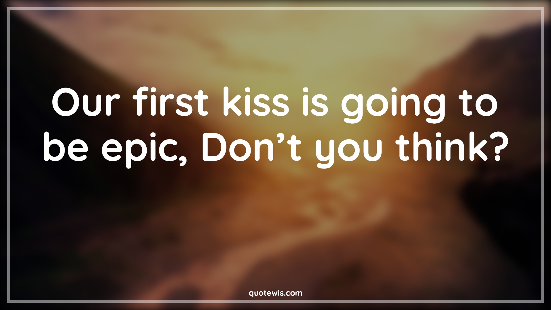 Our first kiss is going to be epic, Don’t you think? - Anonymous Quotes |  Kiss Quotes, Pick-up Lines, Short Pick-up Lines, Flirting Quotes, Short flirting Quotes, Romantic Quotes, Pick-up Lines for Her, Pick-up lines for Him,