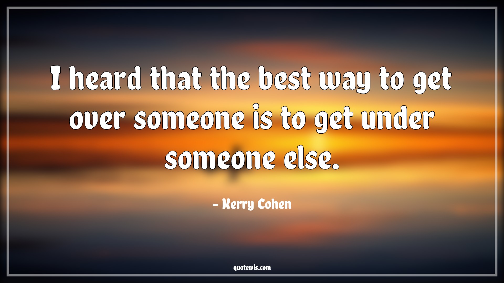 I heard that the best way to get over someone is to get under someone else. - Kerry Cohen Quotes |  Flirting Quotes, Get over Quotes, Sex Quotes, Romantic Quotes, Intimacy Quotes,