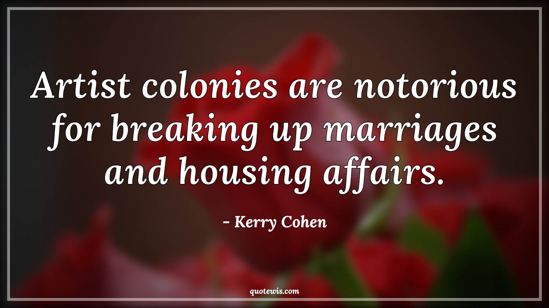 Artist colonies are notorious for breaking up marriages and housing affairs. - Kerry Cohen Quotes | 