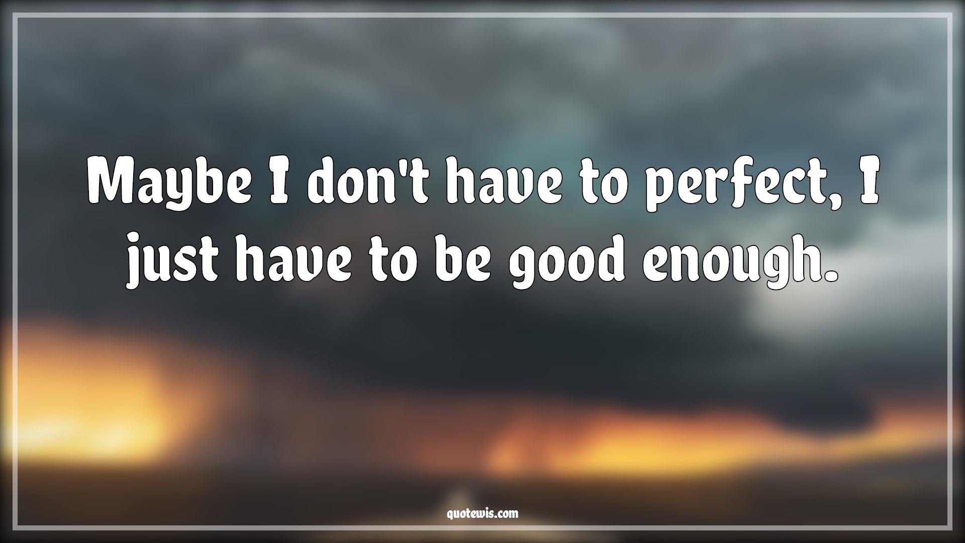 Maybe I don't have to perfect, I just have to be good enough. - Anonymous Quotes |  Imperfection Quotes, I'm not perfect Quotes, Good enough Quotes, Perfection Quotes, Short Quotes,