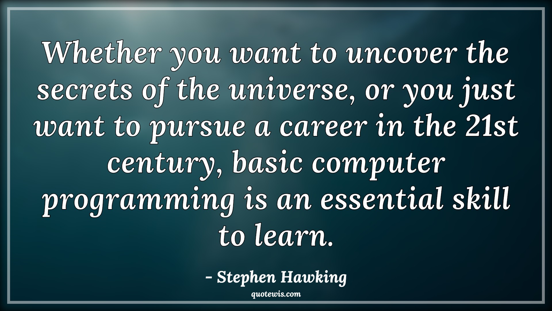 Whether you want to uncover the secrets of the universe, or you just want to pursue a career in the 21st century, basic computer programming is an essential skill to learn. - Stephen Hawking Quotes |  Programming Quotes, Skill Quotes, Learning Quotes,