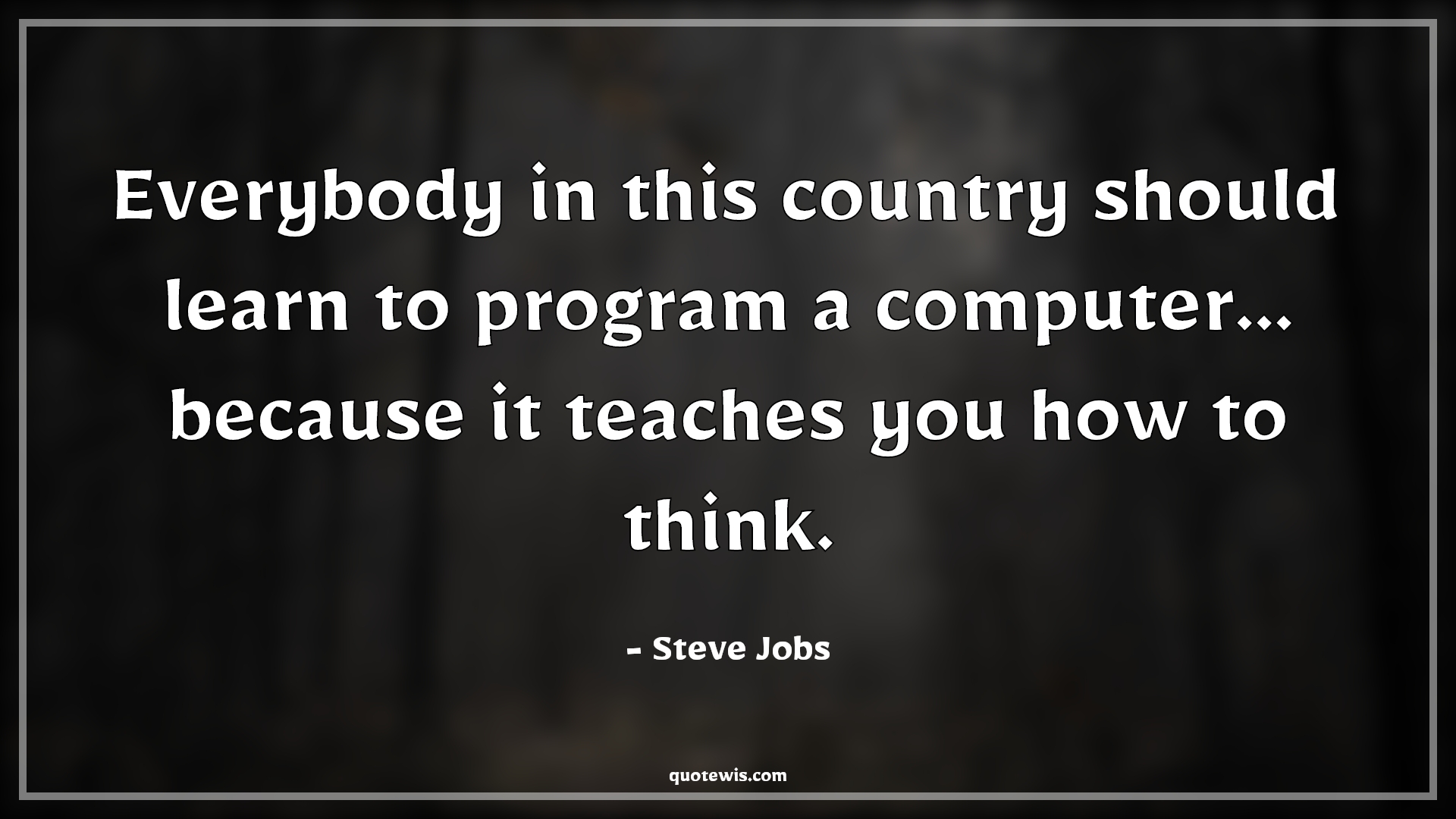 Everybody in this country should learn to program a computer... because it teaches you how to think. - Steve Jobs Quotes |  Programming Quotes, Computer Quotes, Thinking Quotes, Teaching Quotes, Learning Quotes,