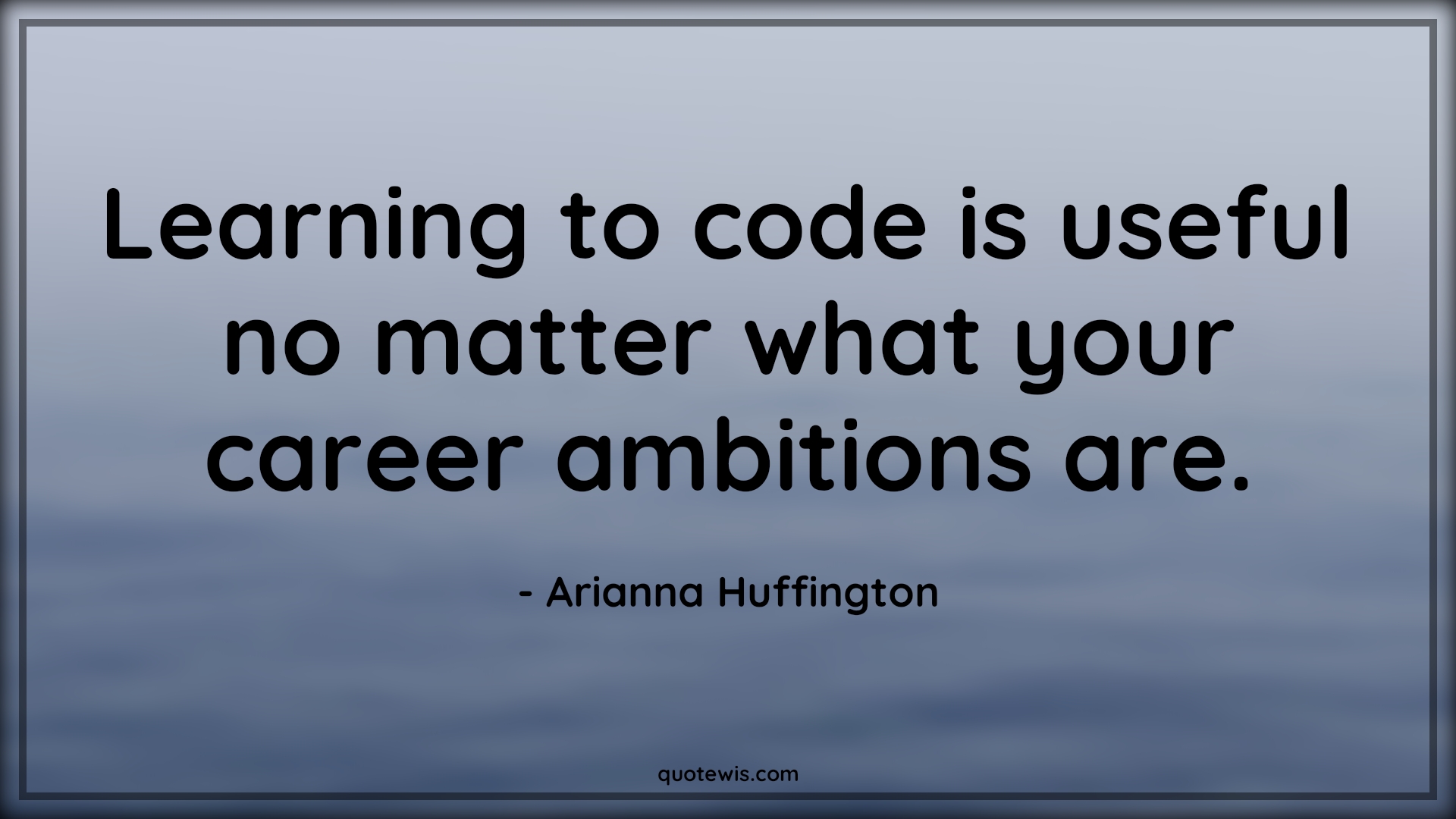 Learning to code is useful no matter what your career ambitions are. - Arianna Huffington Quotes |  Learning Quotes, Programming Quotes, Ambition Quotes, Career Quotes,