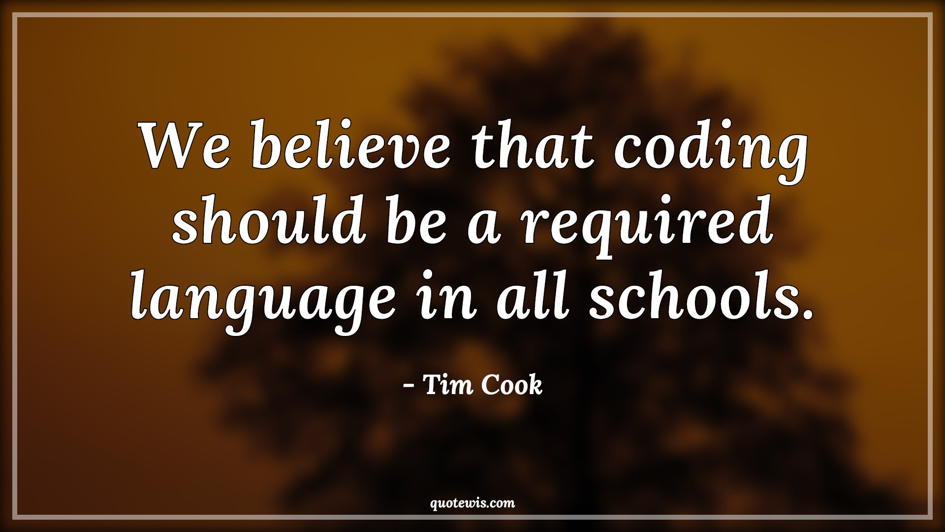 We believe that coding should be a required language in all schools. - Tim Cook Quotes | 
