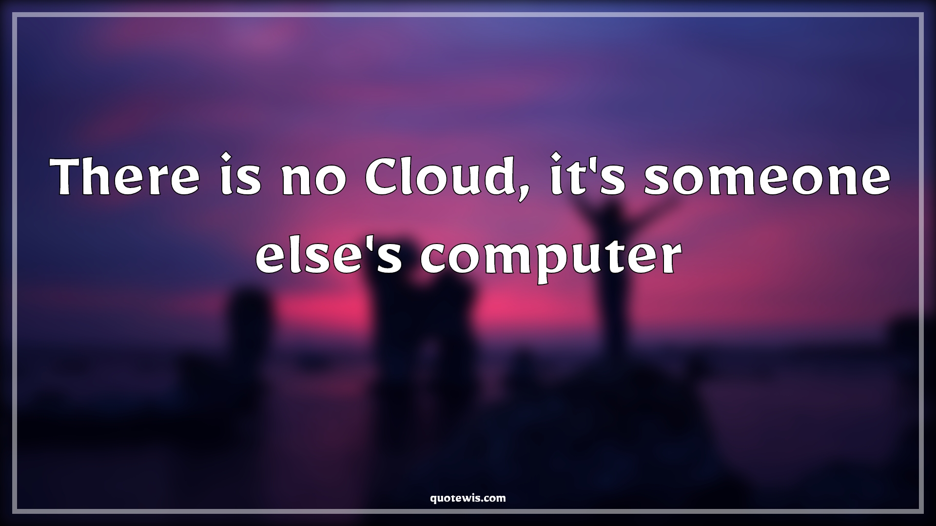 There is no Cloud, it's someone else's computer - Anonymous Quotes |  Short coding Quotes, Programming Quotes, Developers Quotes, Cloud Quotes, Computer Quotes,