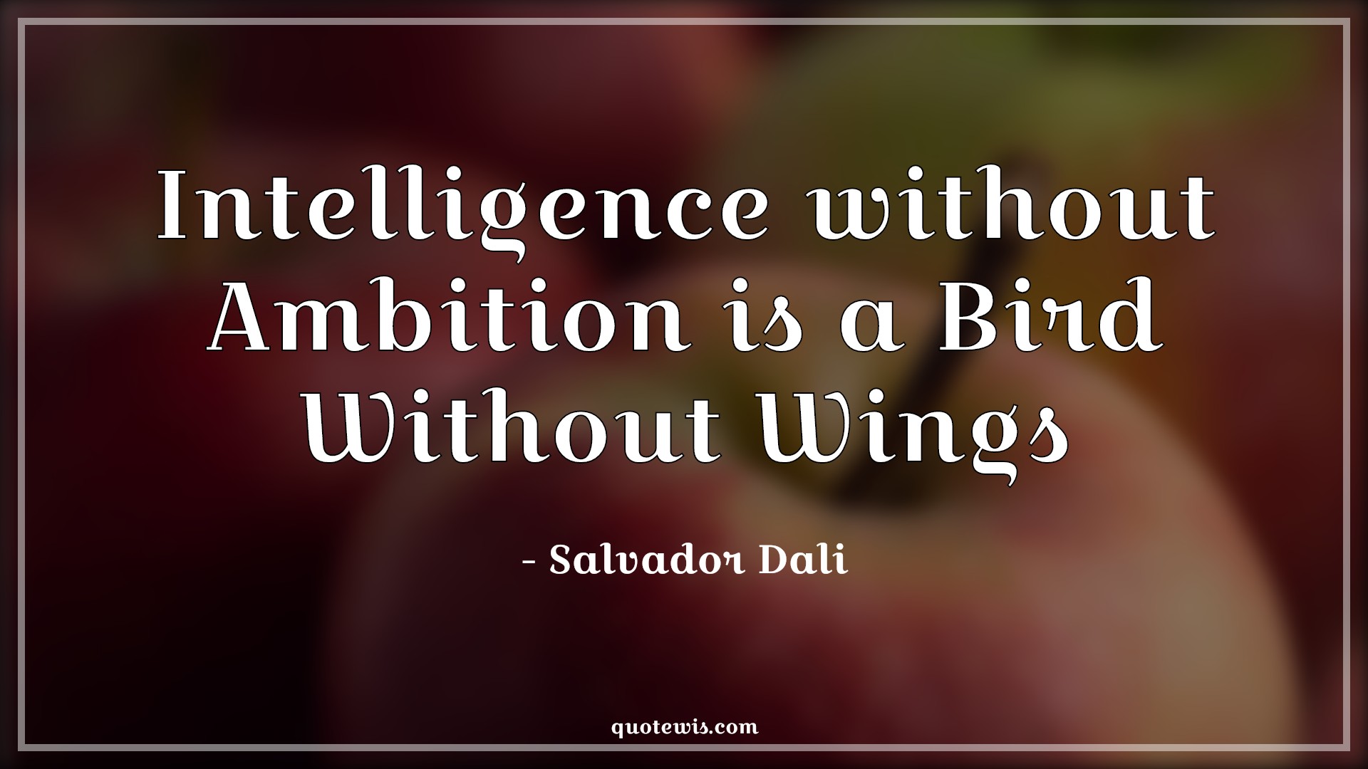Intelligence without Ambition is a Bird Without Wings - Salvador Dali Quotes |  Intelligence Quotes, Ambition Quotes, Short ambition Quotes, Short Quotes, Bird Quotes, Wings Quotes,