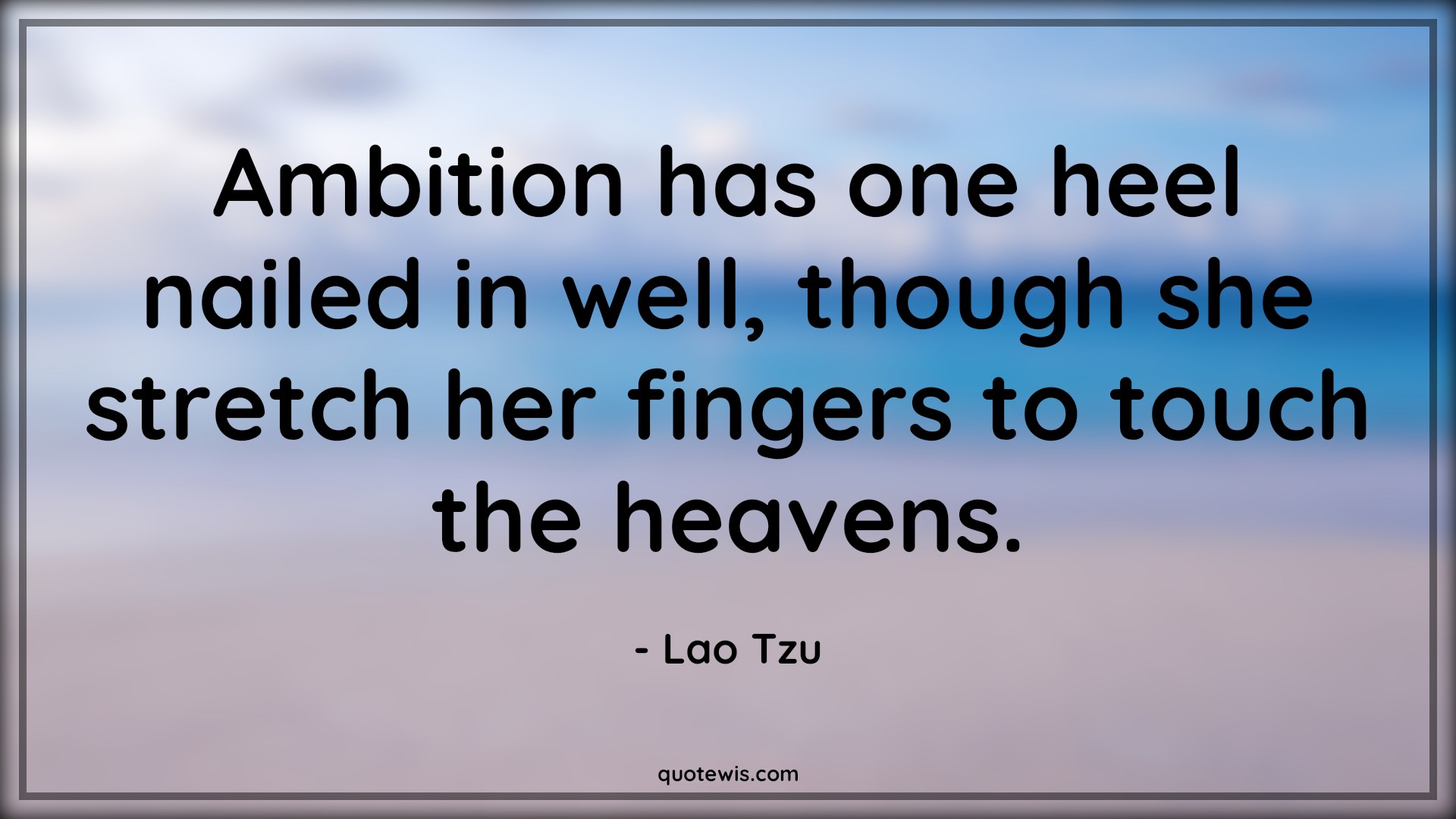 Ambition has one heel nailed in well, though she stretch her fingers to touch the heavens. - Lao Tzu Quotes |  Ambition Quotes, Philosophy Quotes, Heaven Quotes,