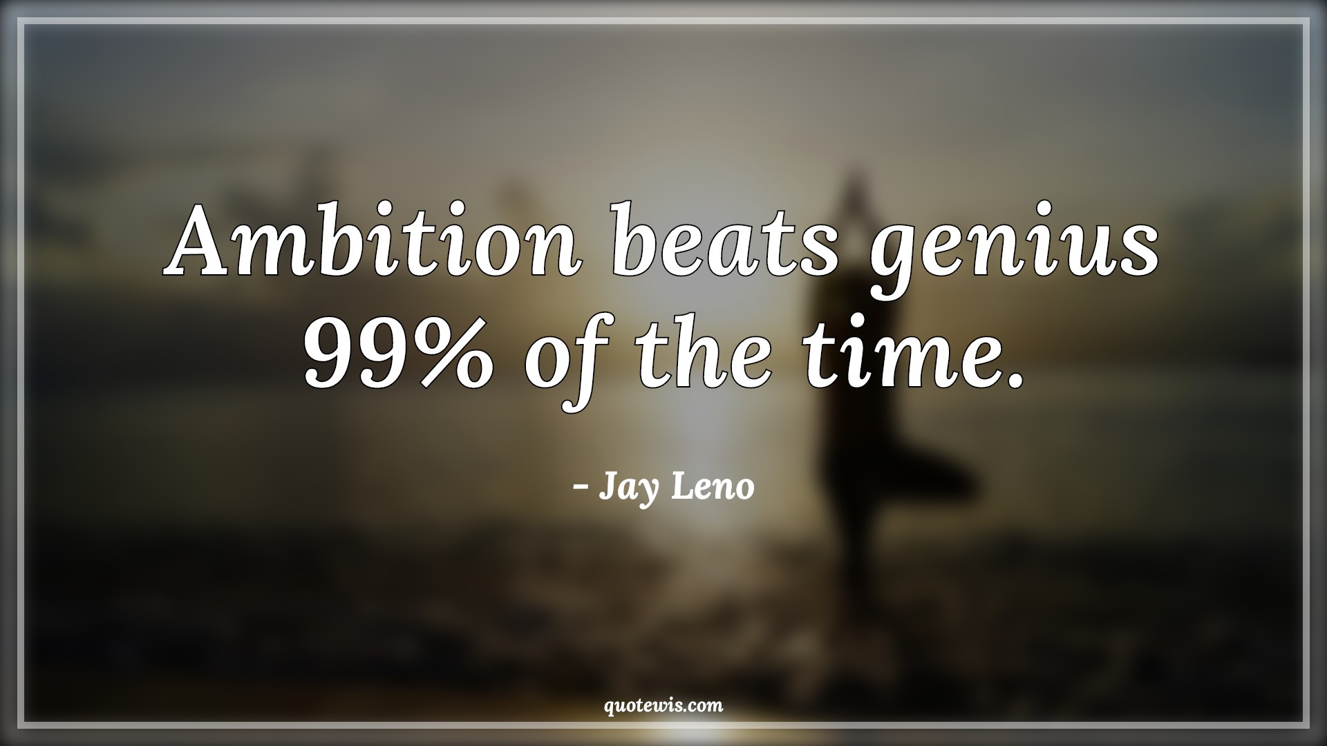 Ambition beats genius 99% of the time. - Jay Leno Quotes |  Ambition Quotes, Short ambition Quotes, Genius Quotes, Time Quotes,