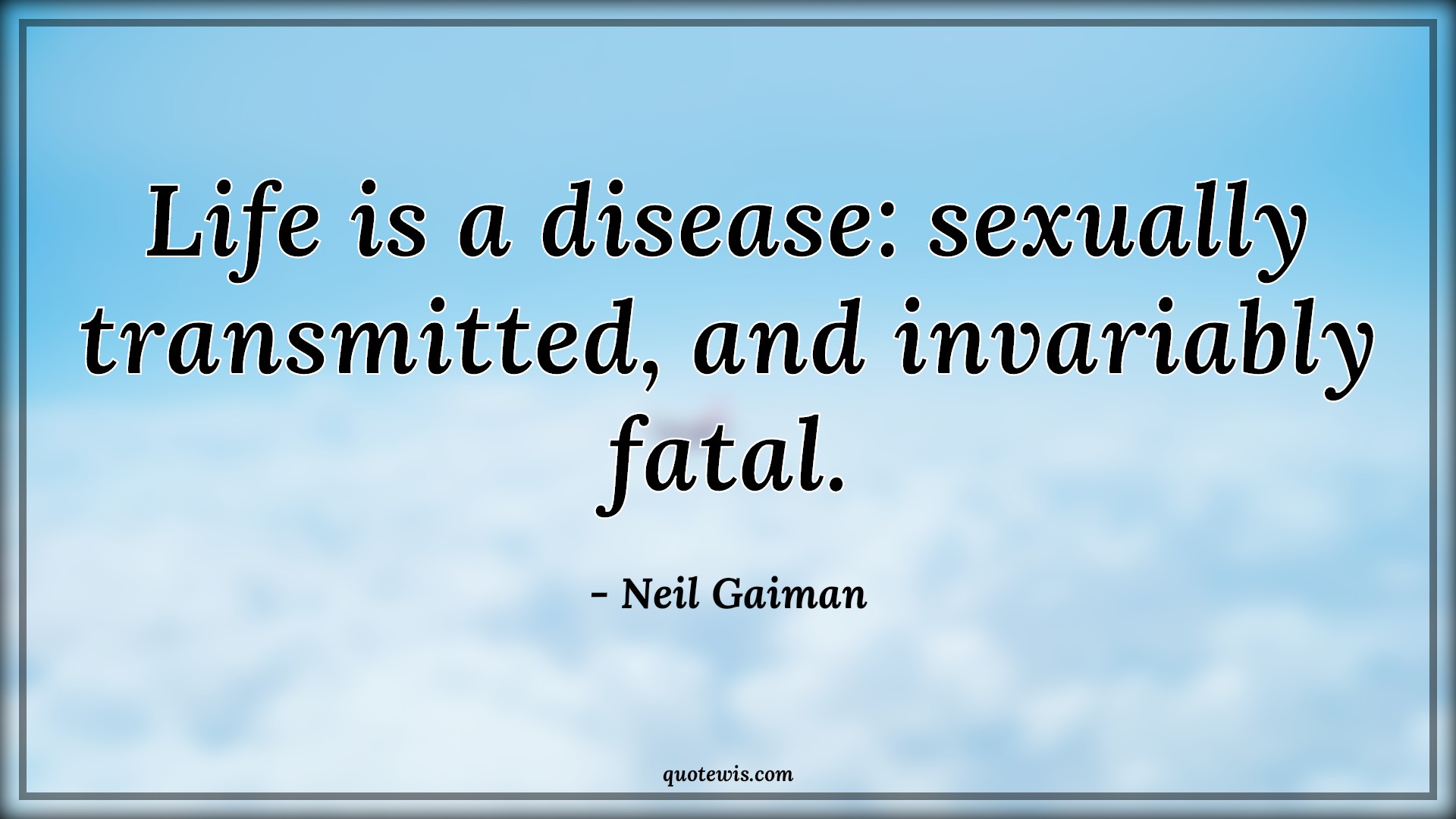 Life is a disease: sexually transmitted, and invariably fatal. - Neil Gaiman Quotes |  Funny Quotes, Short funny Quotes, Life Quotes, Short life Quotes, Sex Quotes,