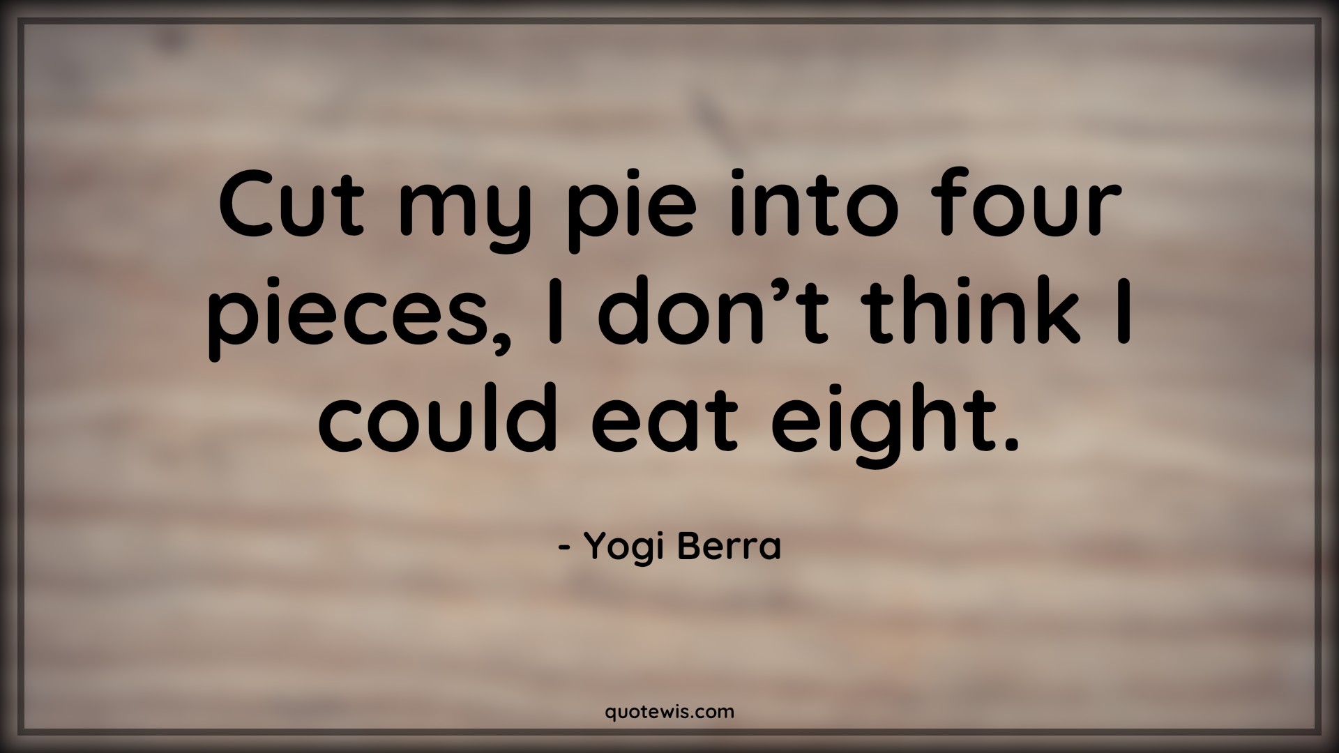 Cut my pie into four pieces, I don’t think I could eat eight. - Yogi Berra Quotes |  Funny Quotes, Funny diet Quotes, Short funny Quotes,