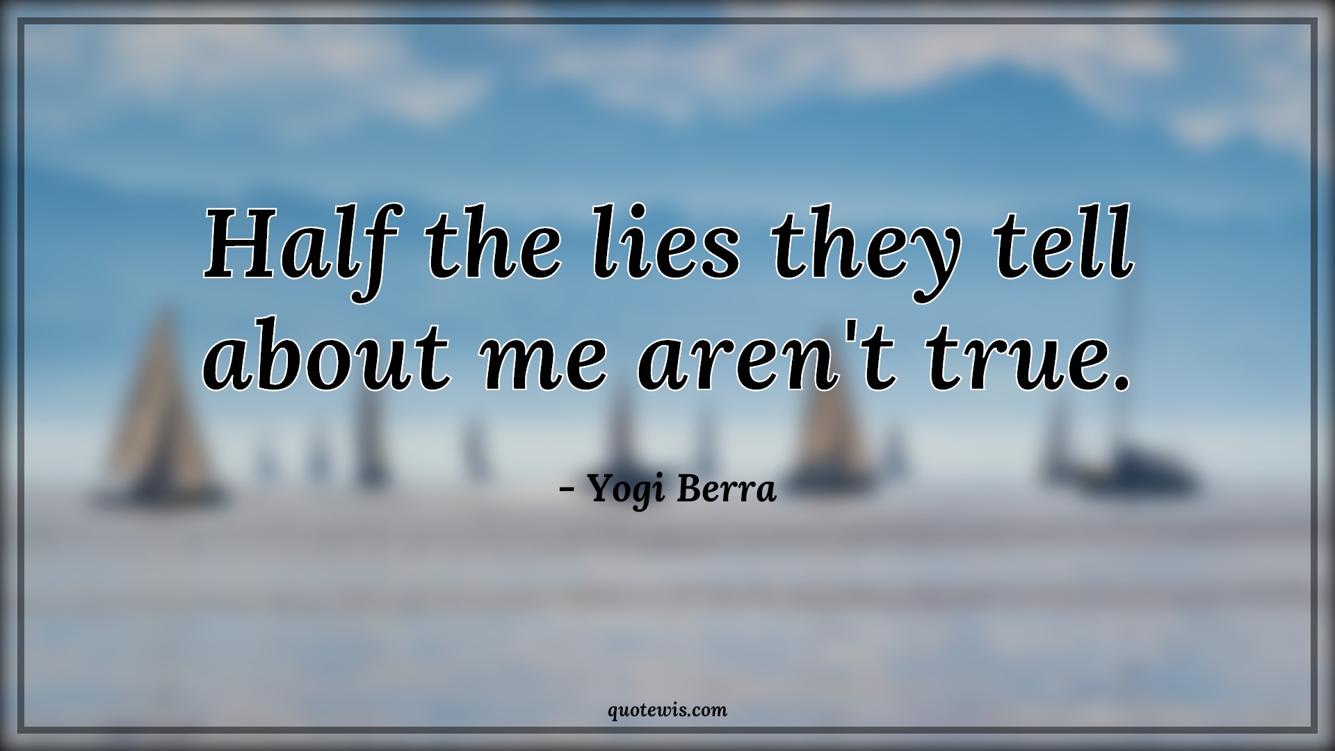 Half the lies they tell about me aren't true. - Yogi Berra Quotes |  Short funny Quotes, Funny Quotes, Lying Quotes,