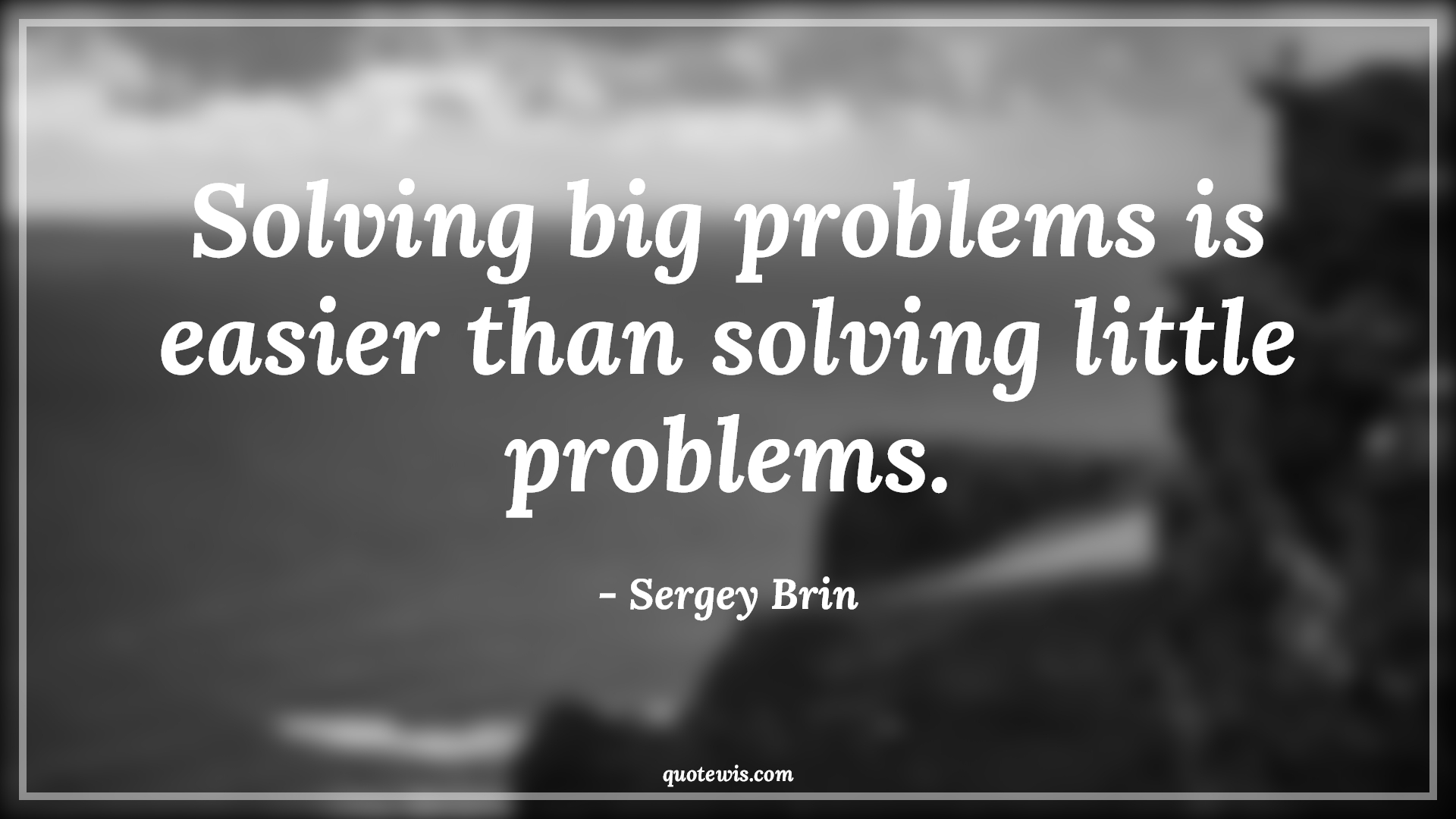 Solving big problems is easier than solving little problems. - Sergey Brin Quotes |  Problem Quotes, Problem-solving Quotes, Little Quotes, Big Quotes, Easy Quotes,