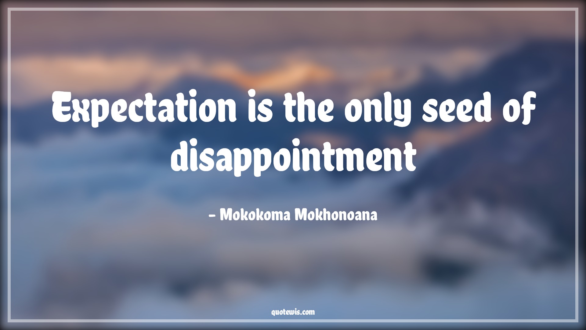 Expectation is the only seed of disappointment - Mokokoma Mokhonoana Quotes | 