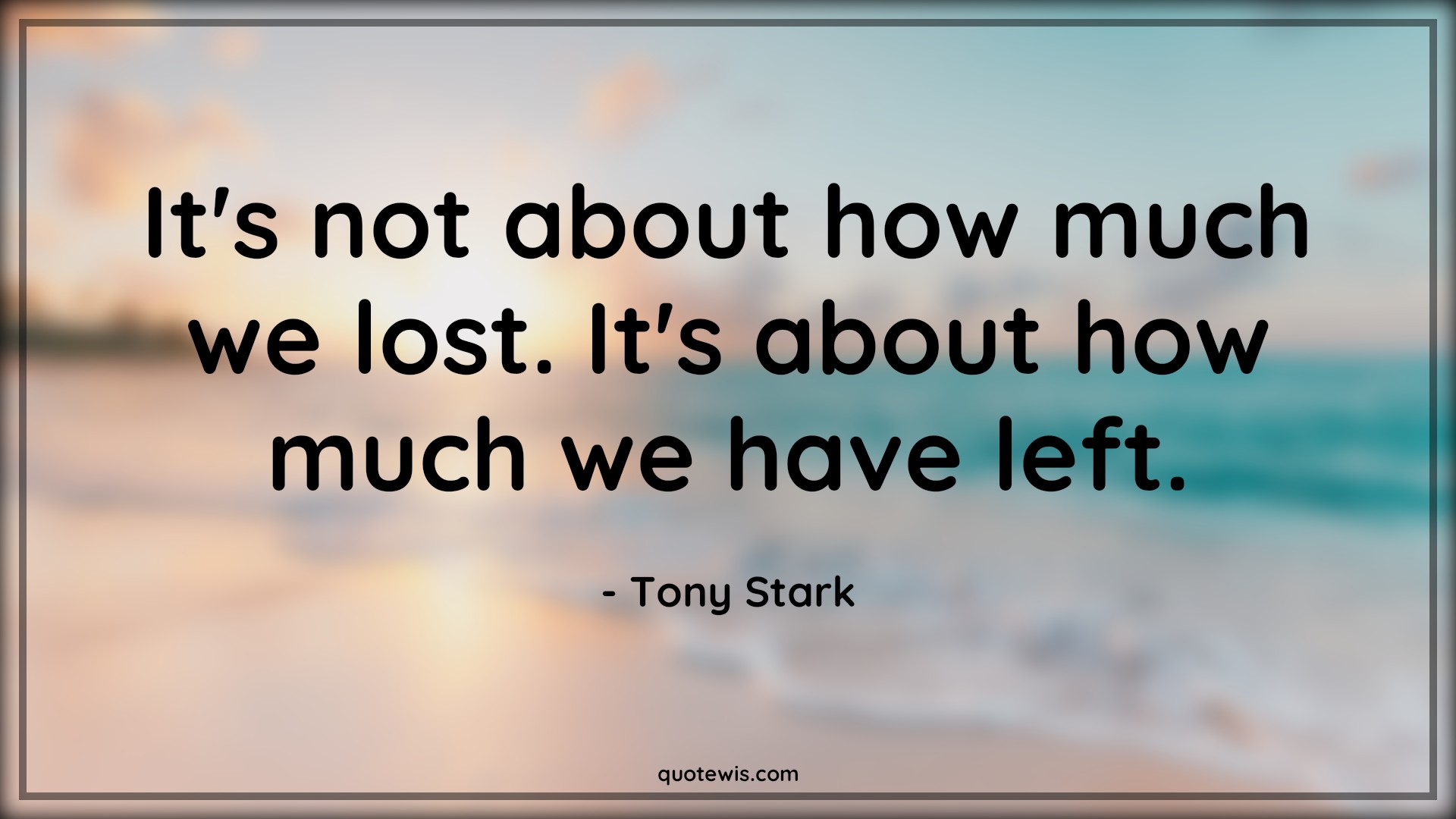 It's not about how much we lost. It's about how much we have left. - Tony Stark Quotes | 