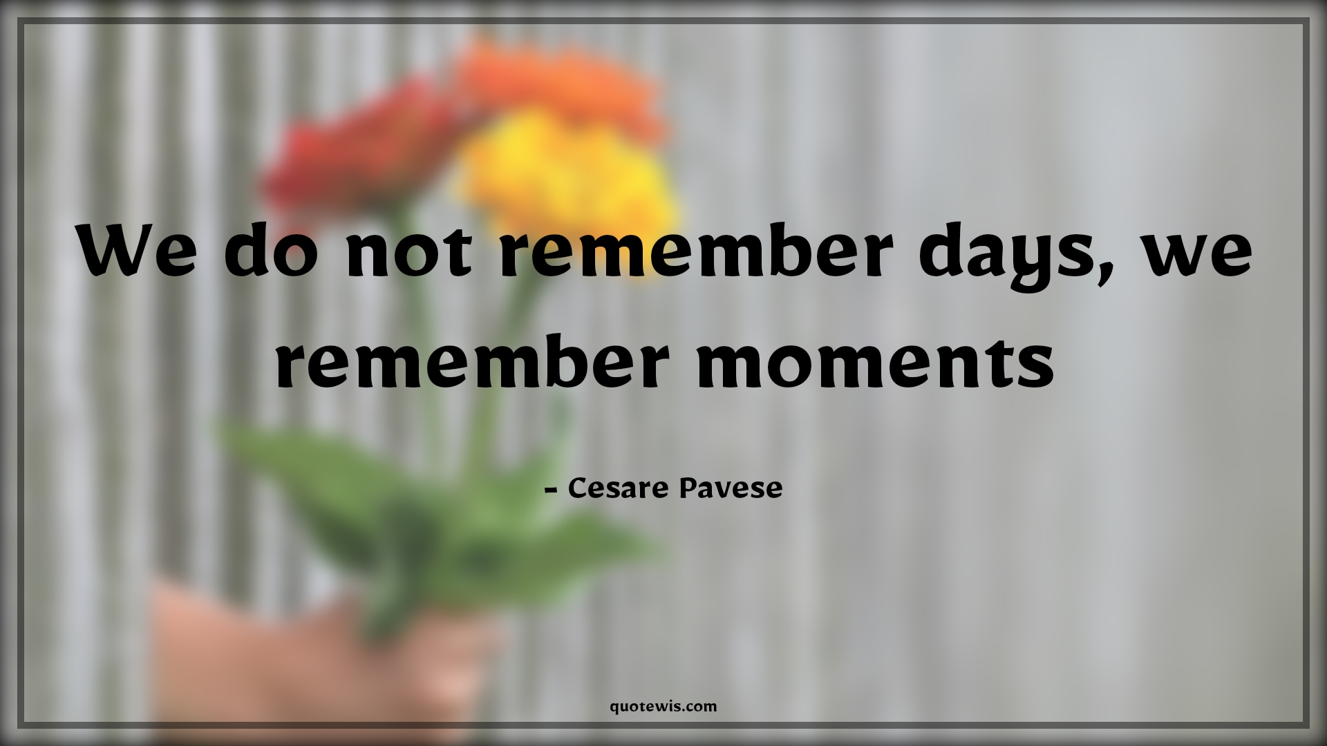 We do not remember days, we remember moments - Cesare Pavese Quotes |  Remember Quotes, Moment Quotes, Enjoy every moment Quotes, Live in present Quotes, Living life to the fullest Quotes, Short Quotes,