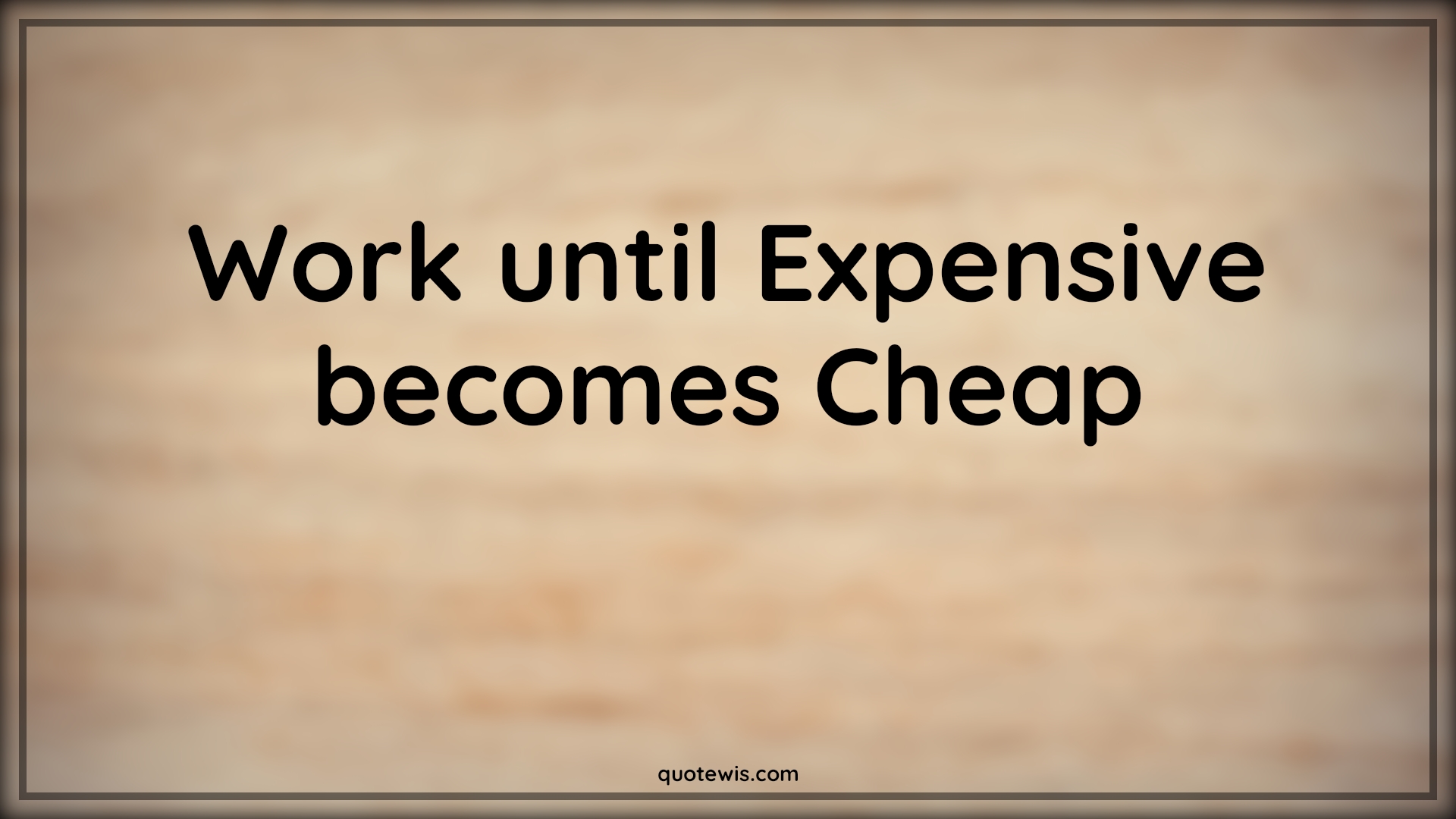 Work until Expensive becomes Cheap - Anonymous Quotes |  Work Quotes, Short work Quotes, Work hard Quotes, Never Give-Up Quotes, Don't quit Quotes,