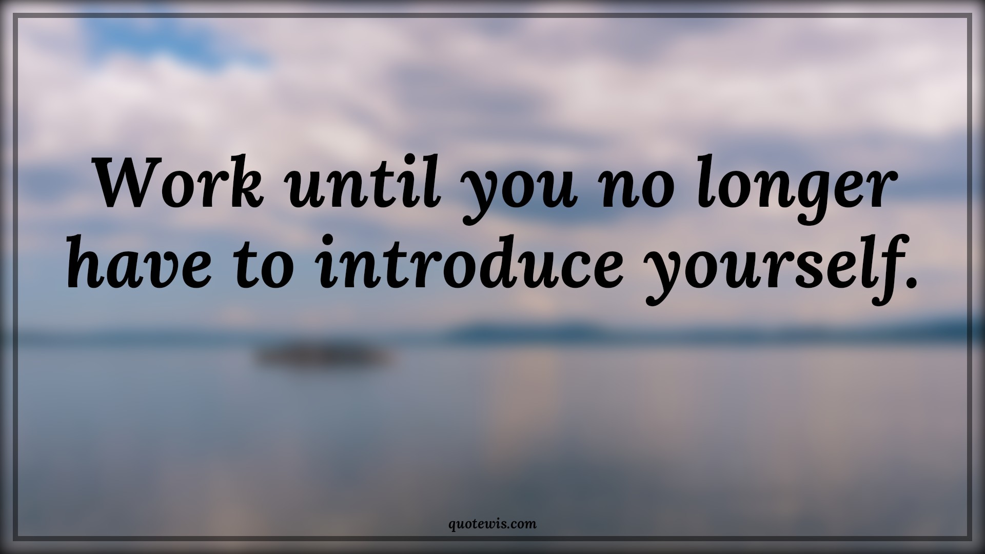 Work until you no longer have to introduce yourself. - Anonymous Quotes |  Work Quotes, Short work Quotes, Work hard Quotes, Never Give-Up Quotes, Don't quit Quotes,