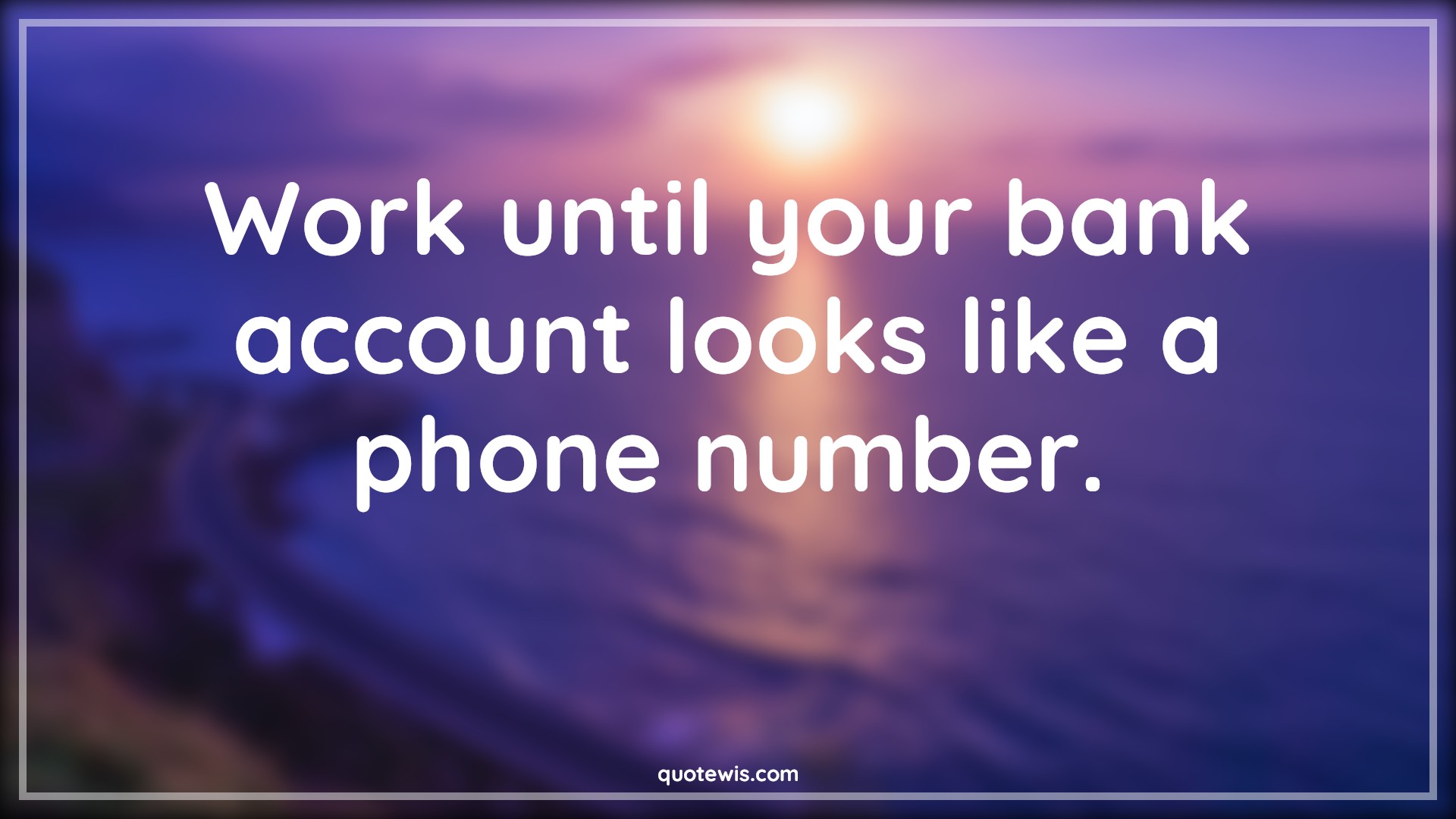 Work until your bank account looks like a phone number. - Anonymous Quotes |  Work Quotes, Short work Quotes, Work hard Quotes, Never Give-Up Quotes, Don't quit Quotes,
