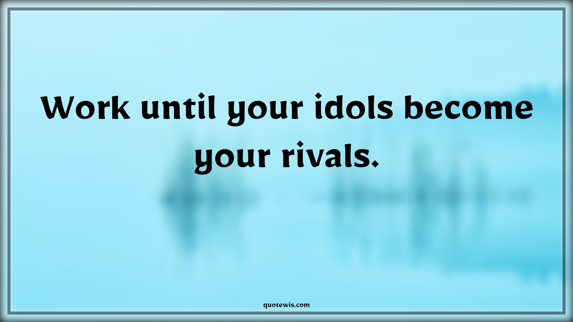 Work until your idols become your rivals. - Anonymous Quotes |  Work hard Quotes, Work Quotes, Short work Quotes, Never Give-Up Quotes, Don't quit Quotes, Make it happen Quotes,