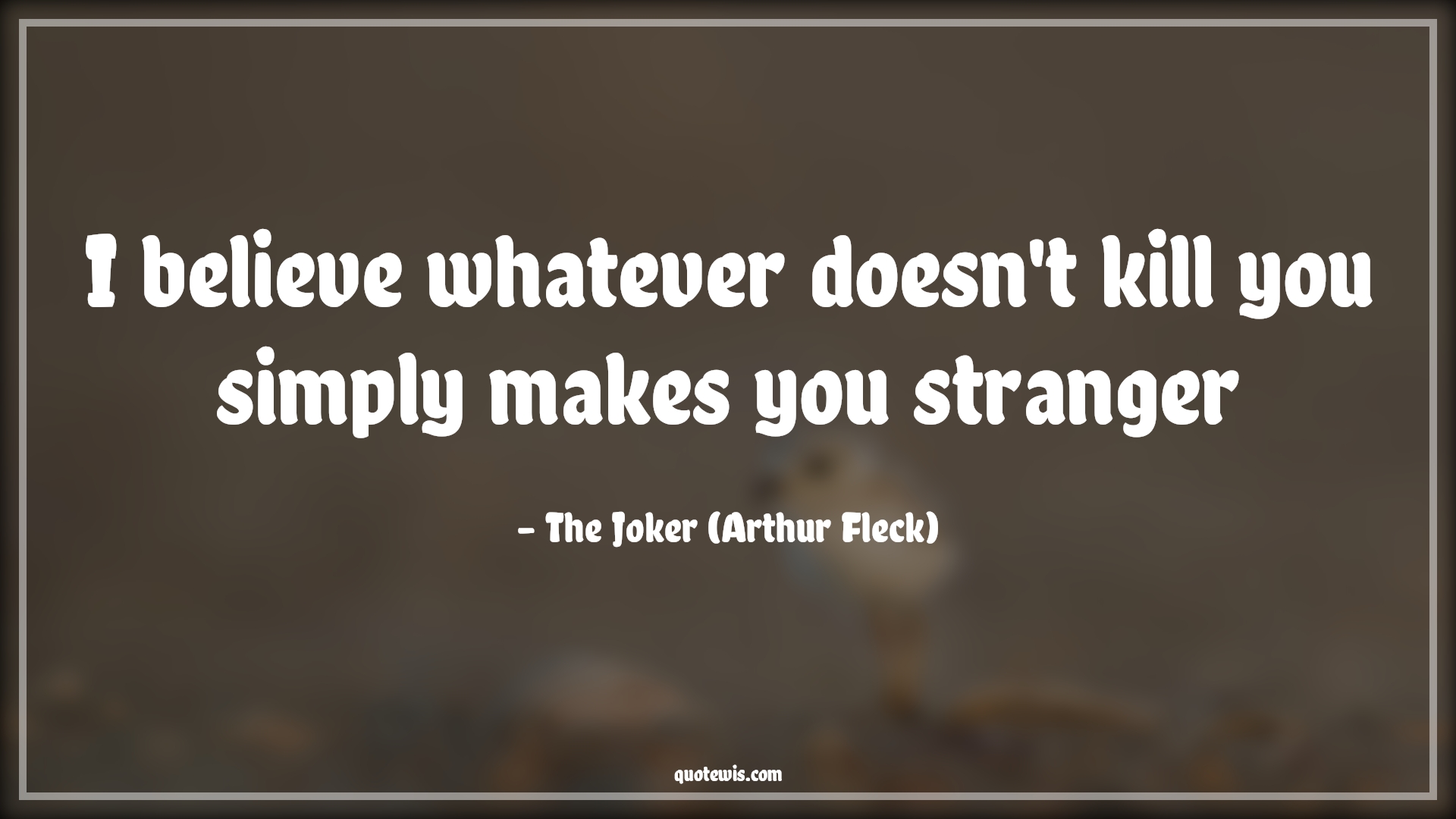What Doesn T Kill You Makes You Stranger I believe whatever doesn't kill you simply makes you stranger