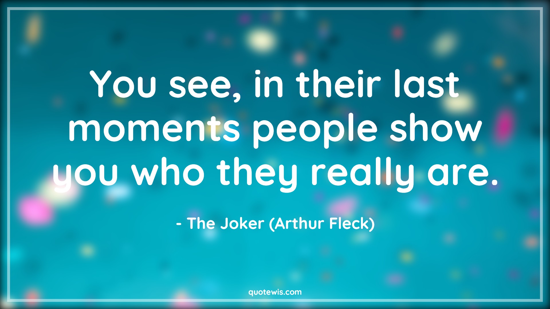 You see, in their last moments people show you who they really are. - The Joker (Arthur Fleck) Quotes |  The dark knight Quotes, Movie Quotes,