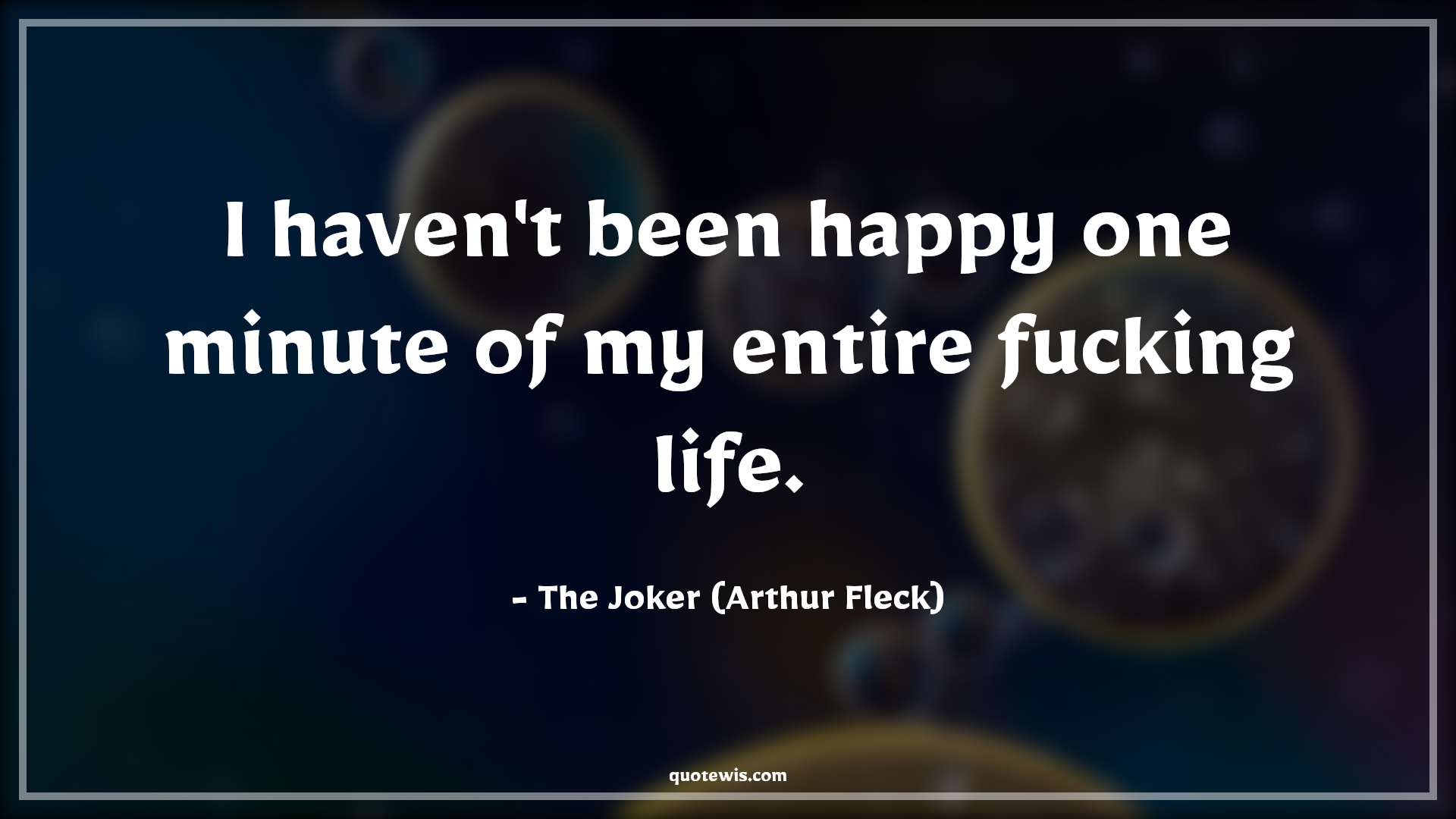 I haven't been happy one minute of my entire fucking life. - The Joker (Arthur Fleck) Quotes | 