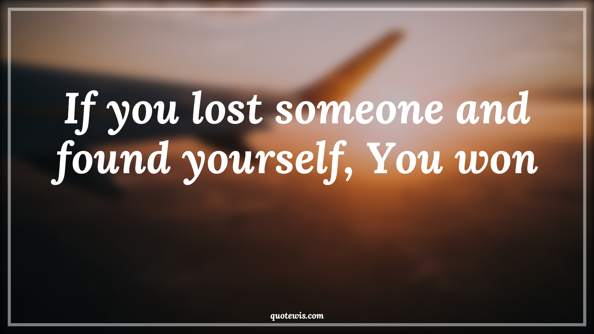 If you lost someone and found yourself, You won - Anonymous Quotes | 