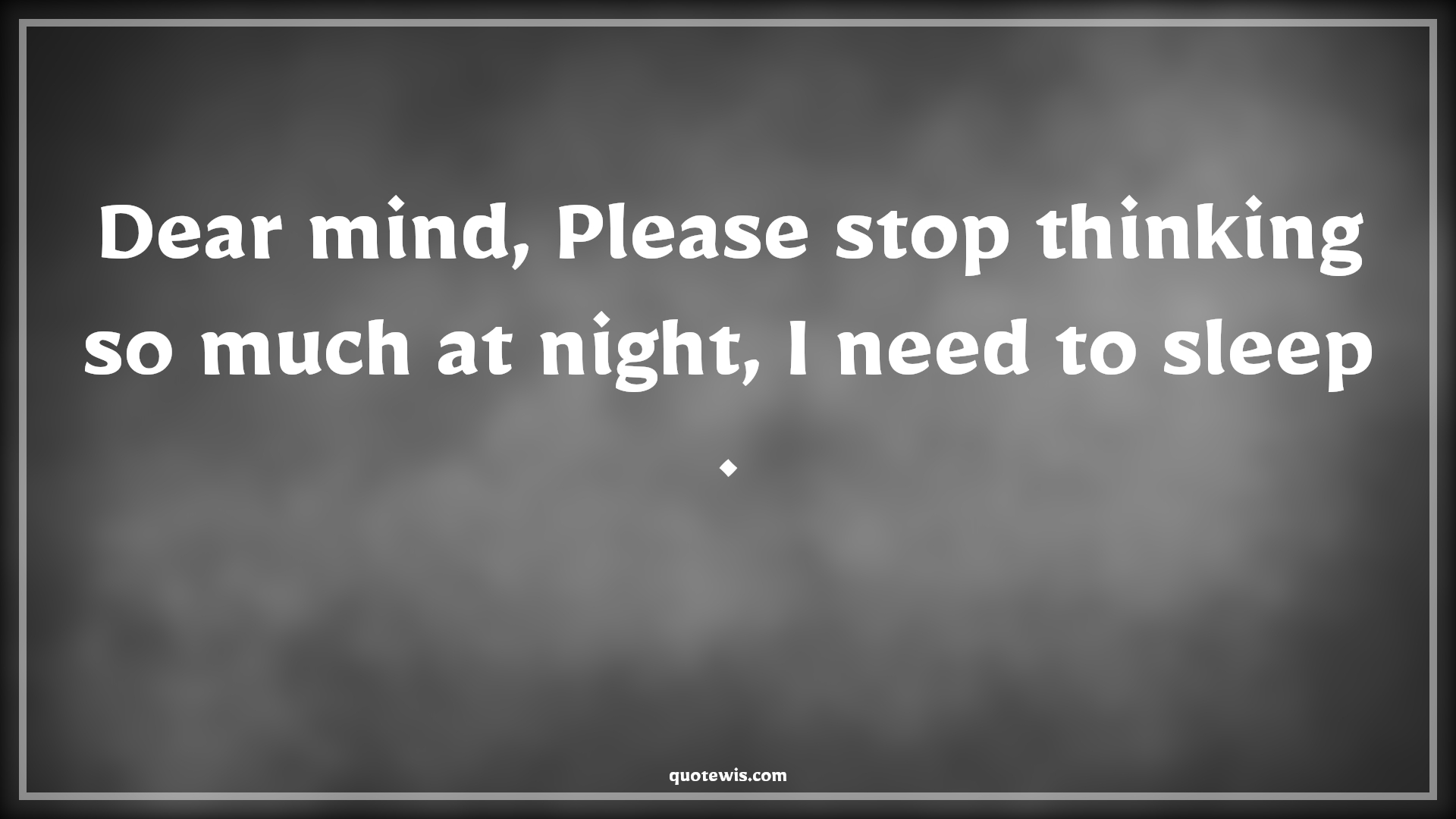 Dear mind, Please stop thinking so much at night, I need to sleep · - Anonymous Quotes | 