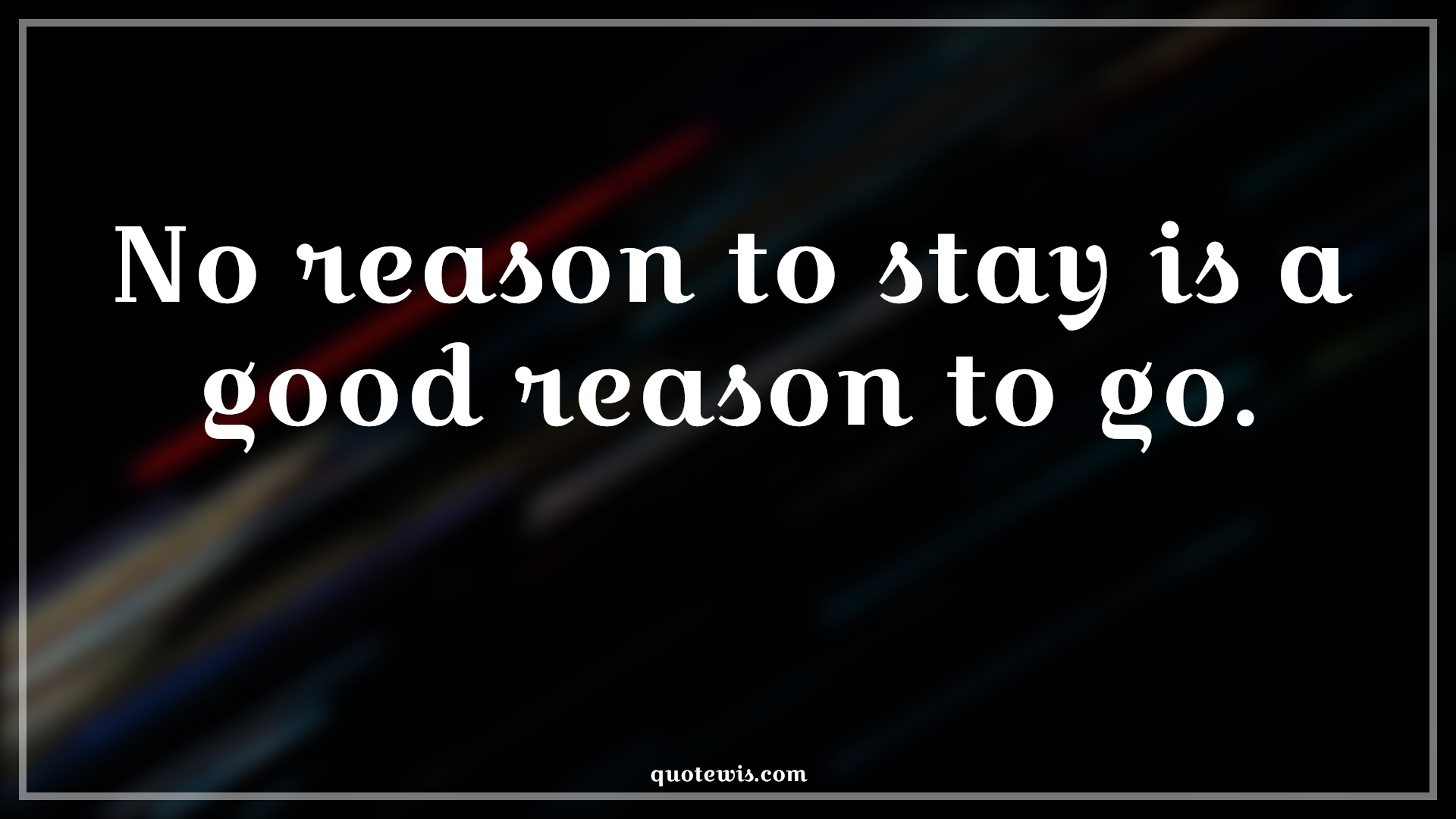 No reason to stay is a good reason to go. - Anonymous Quotes |  Reason Quotes, Short Quotes, Relationship Quotes, Love failure Quotes,