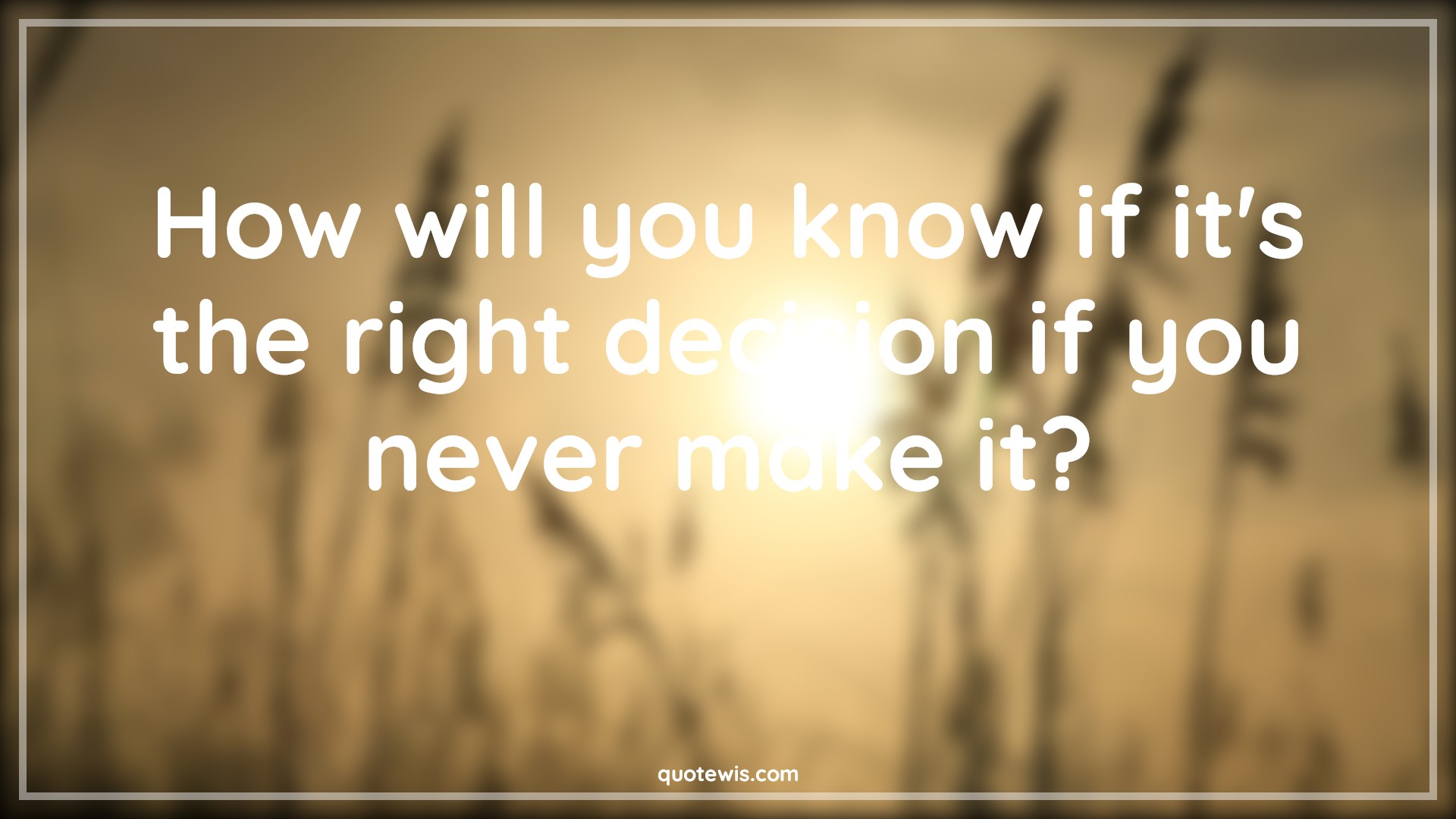 How will you know if it's the right decision if you never make it? - Anonymous Quotes | 