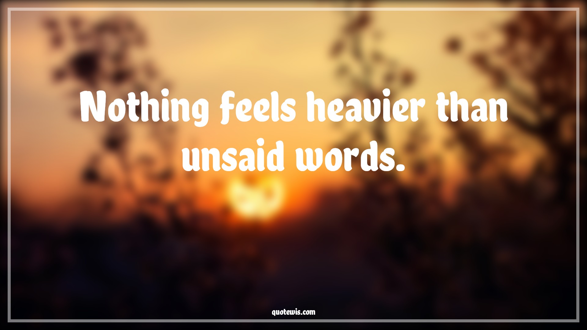Nothing feels heavier than unsaid words. - Anonymous Quotes | 