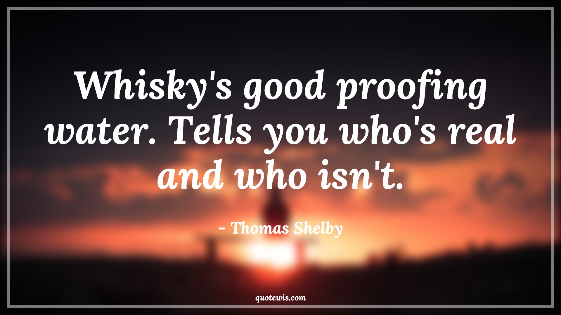 Whisky's good proofing water. Tells you who's real and who isn't. - Thomas Shelby Quotes |  Peaky blinders Quotes, Tv shows & series Quotes, Whisky Quotes, Drinks Quotes, Real Quotes,