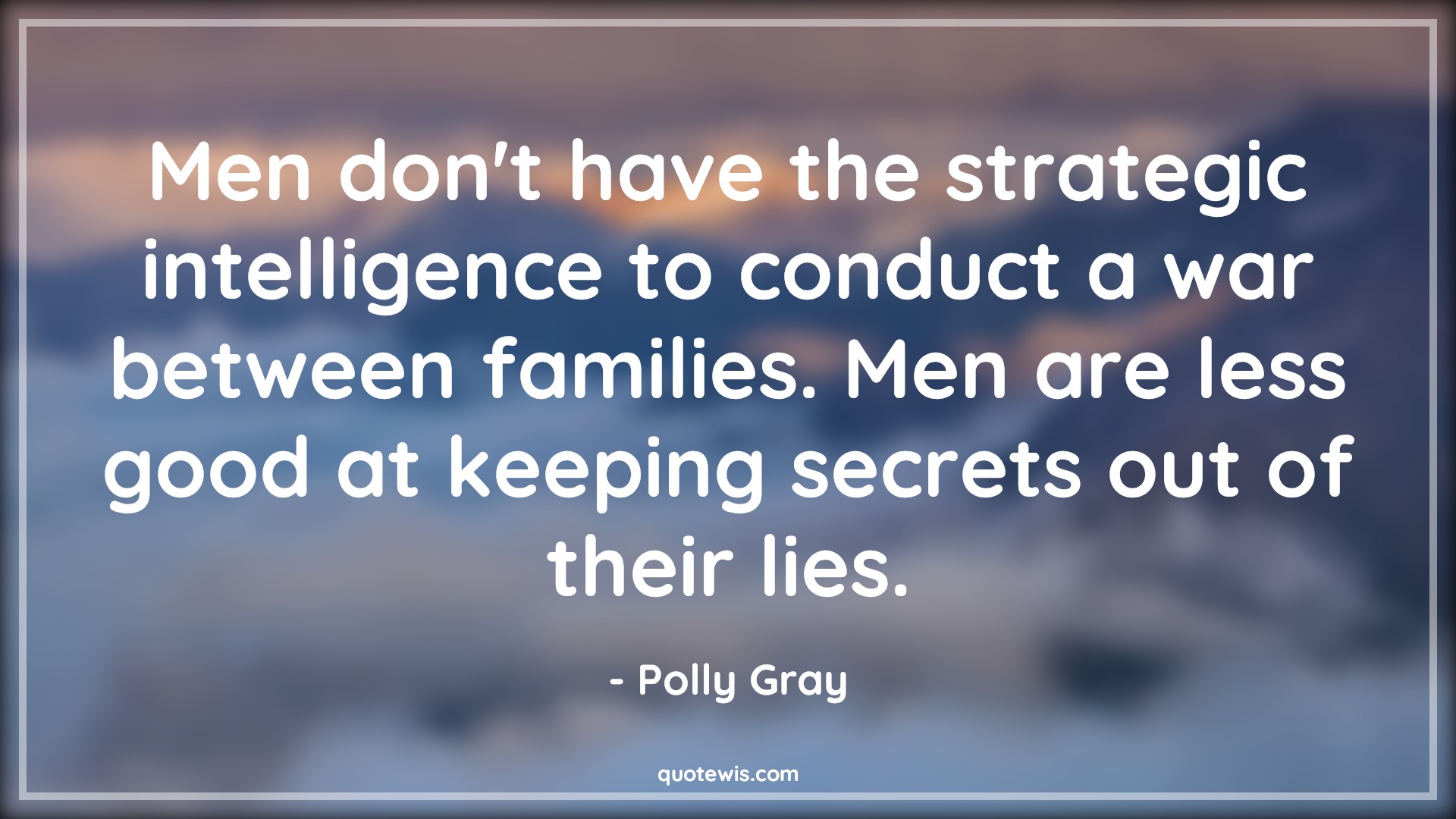 Men don't have the strategic intelligence to conduct a war between families. Men are less good at keeping secrets out of their lies. - Polly Gray Quotes |  Peaky blinders Quotes, Tv shows & series Quotes,