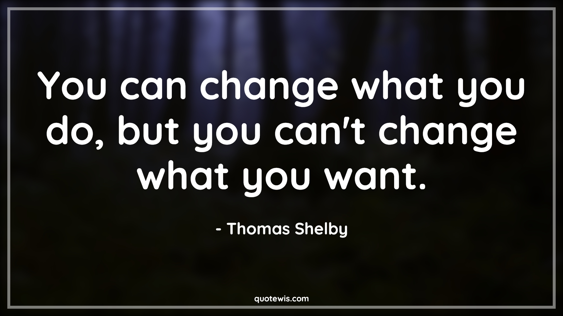 You can change what you do, but you can't change what you want. - Thomas Shelby Quotes |  Peaky blinders Quotes, Tv shows & series Quotes, Change Quotes, Want Quotes, Do Quotes,