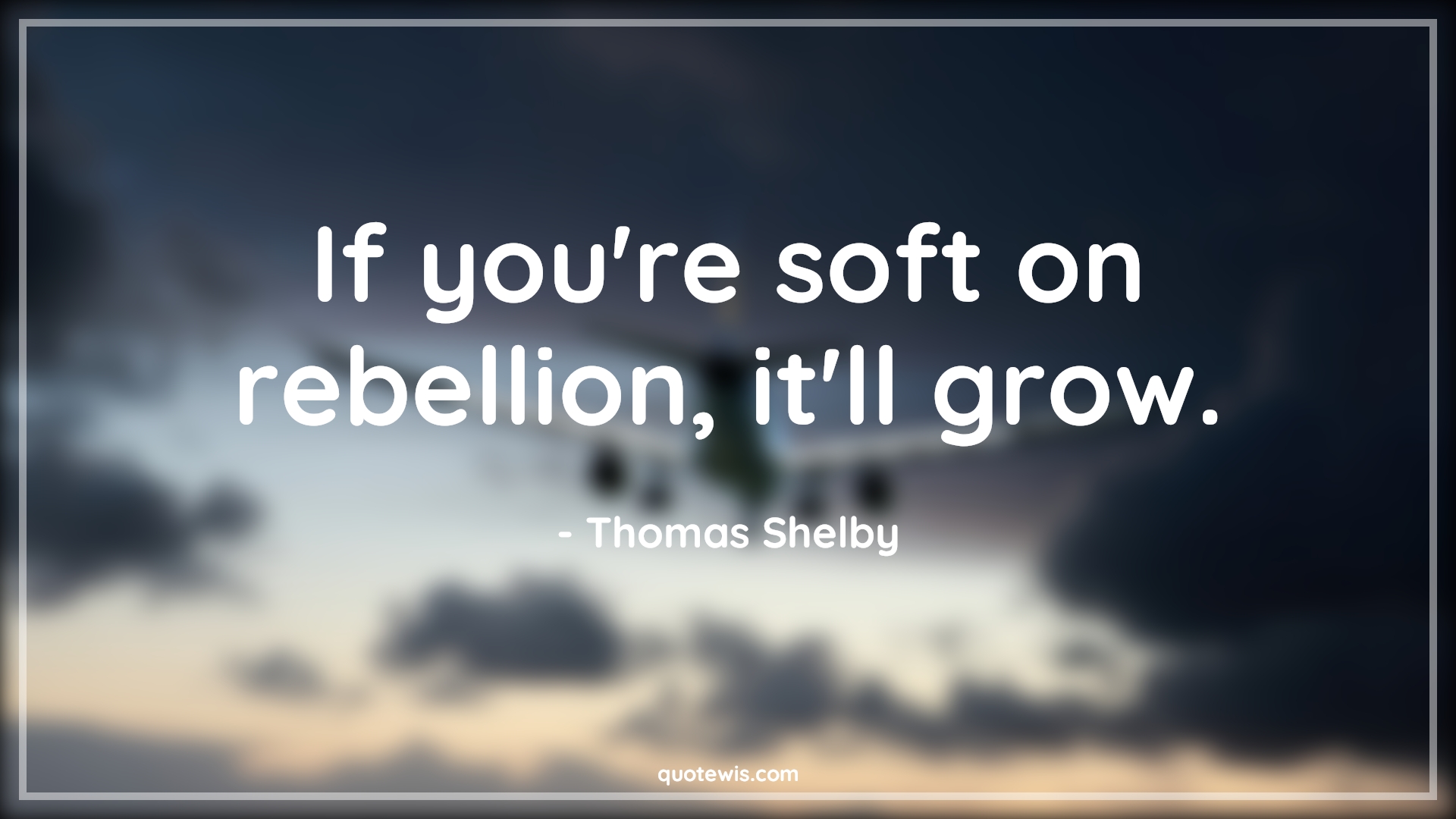 If you're soft on rebellion, it'll grow. - Thomas Shelby Quotes |  Peaky blinders Quotes, Tv shows & series Quotes,